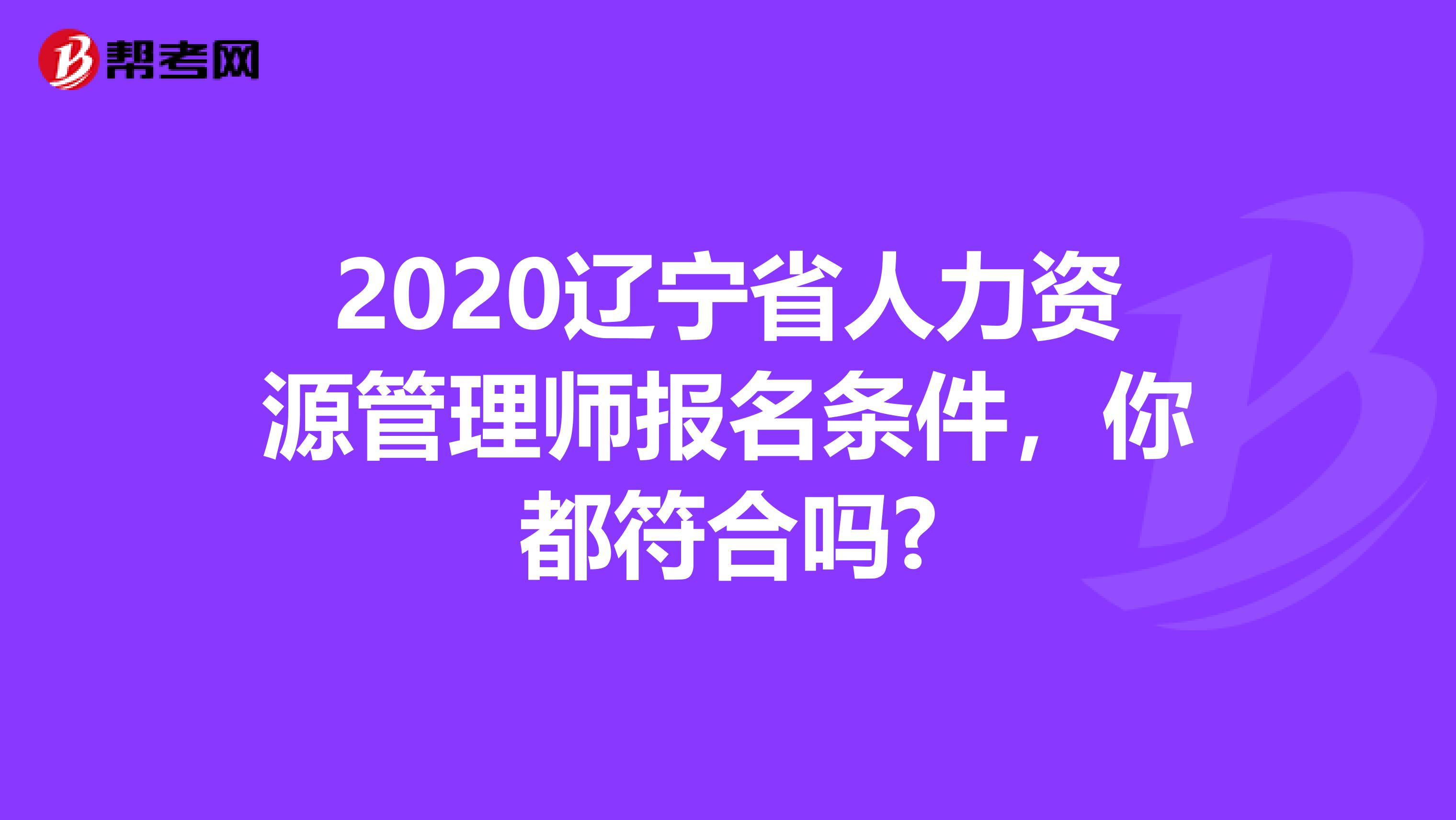 2020辽宁省人力资源管理师报名条件，你都符合吗?