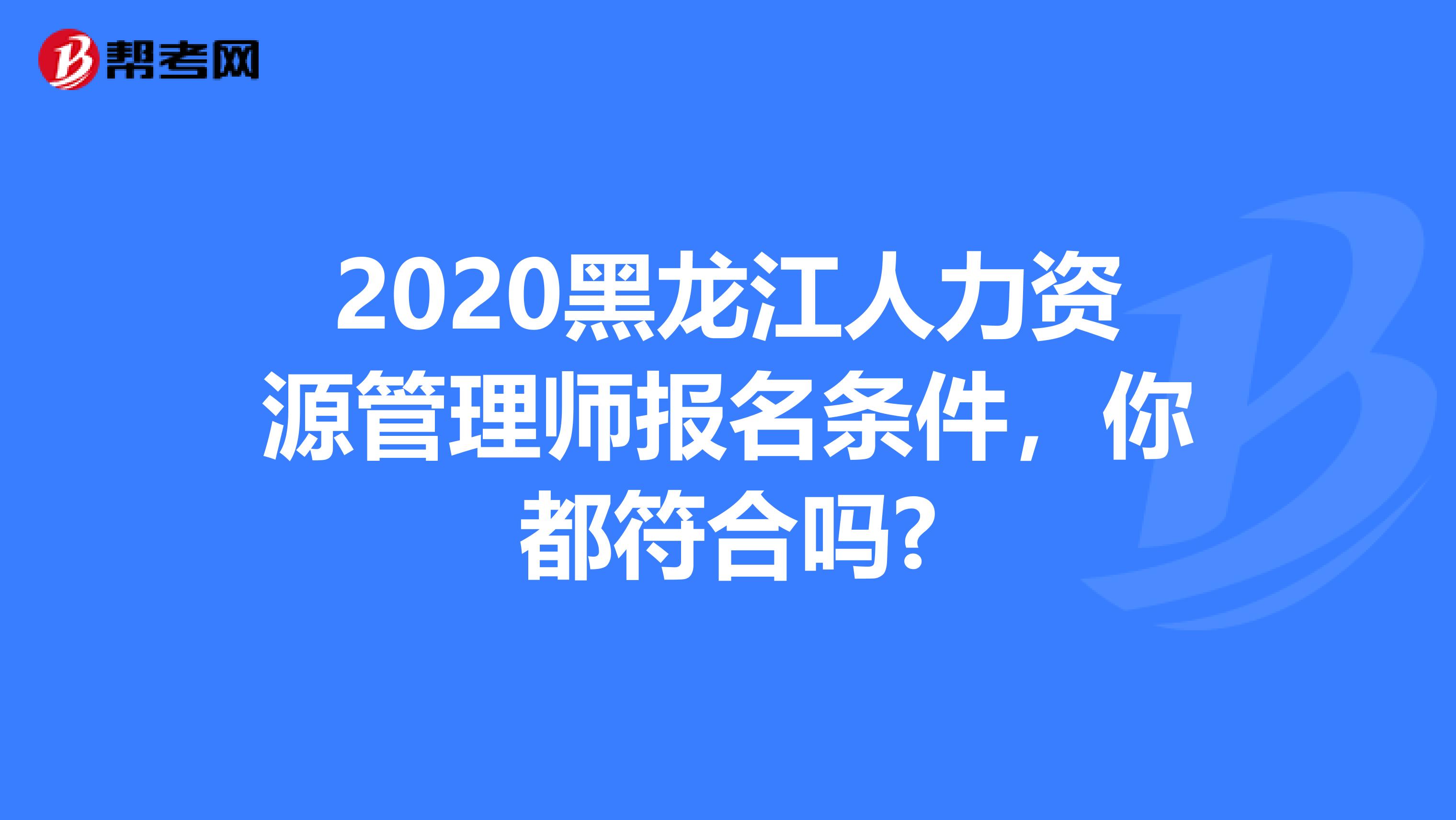 2020黑龙江人力资源管理师报名条件，你都符合吗?