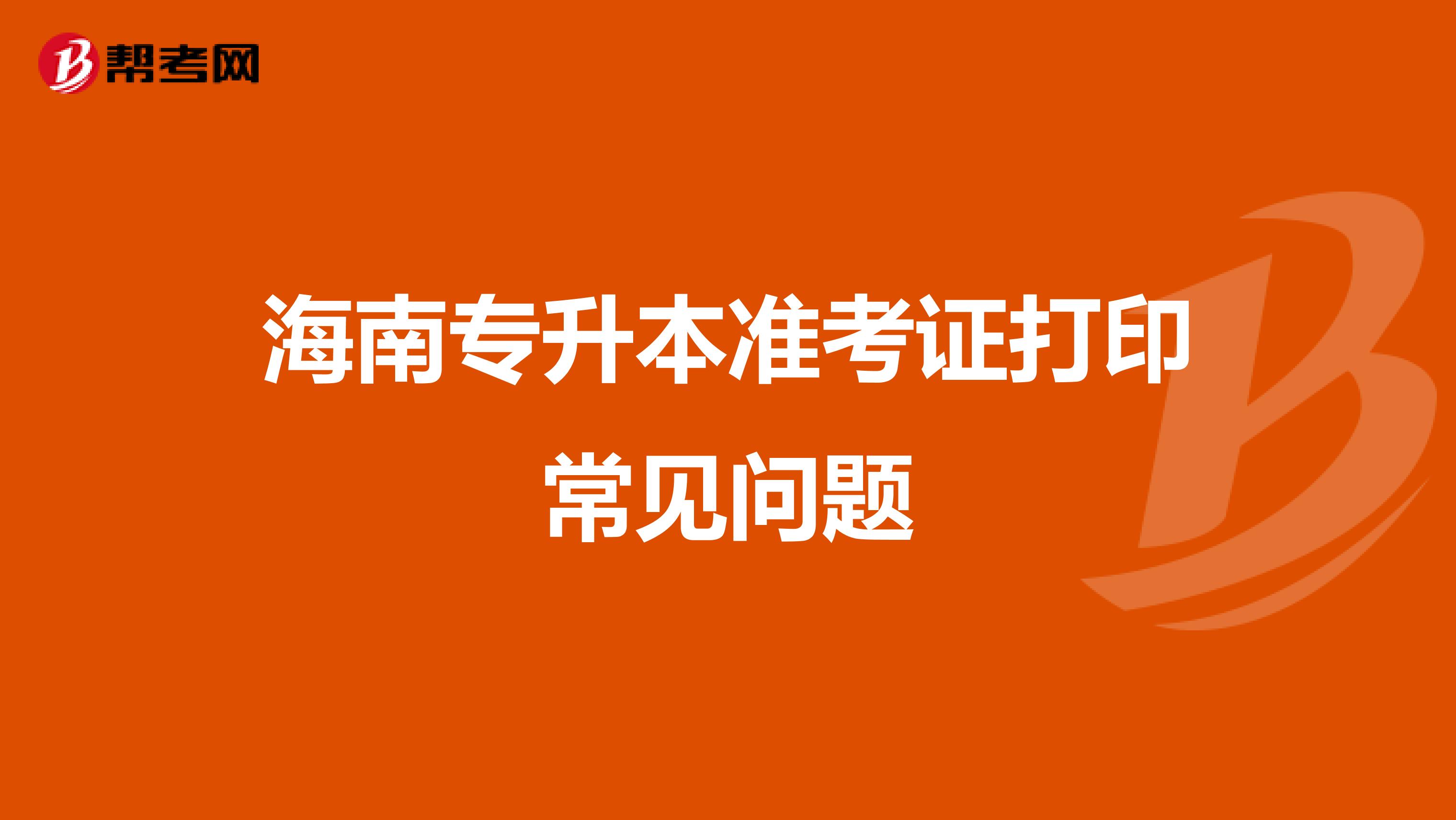 海南专升本准考证打印常见问题