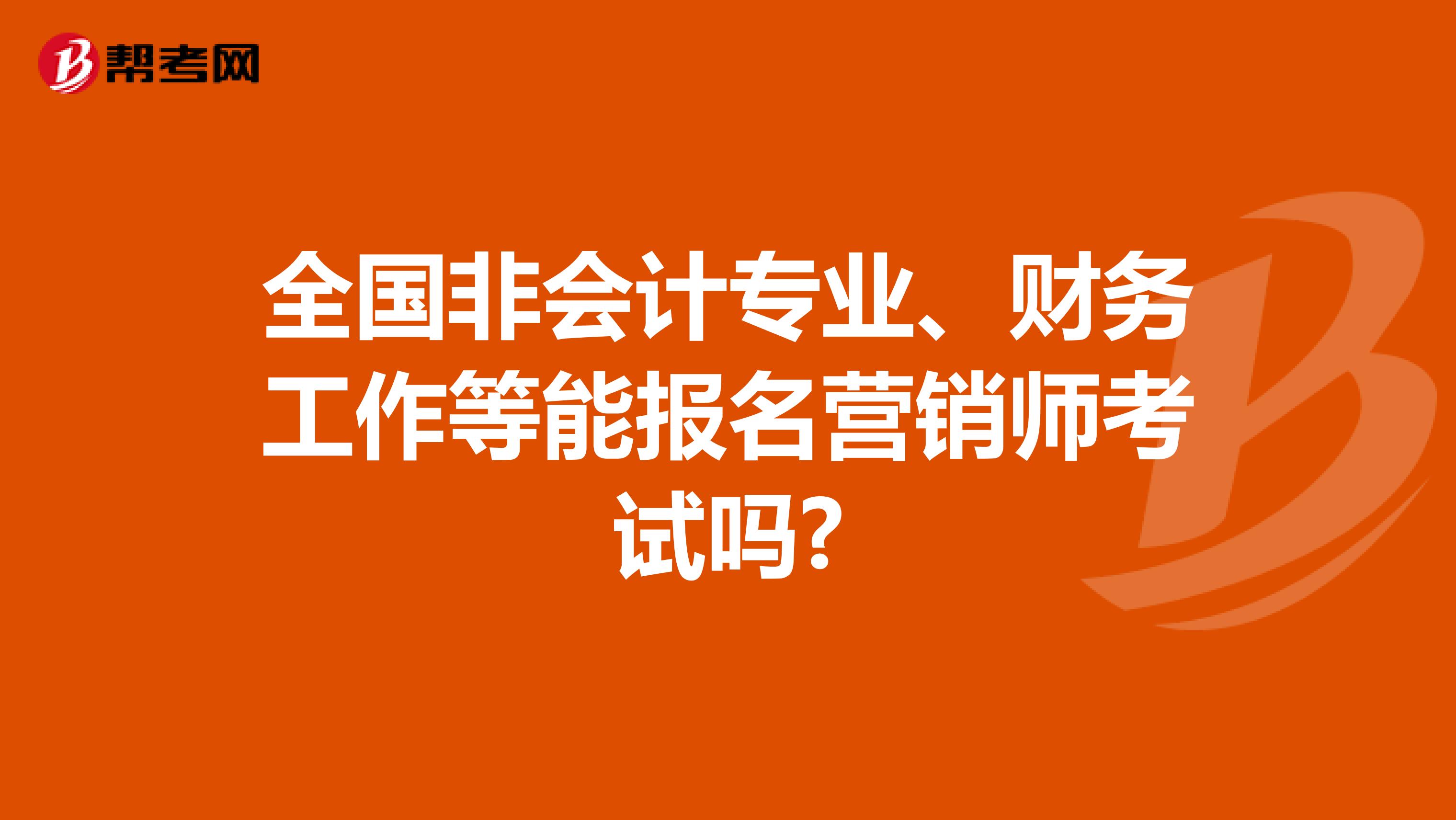 全国非会计专业、财务工作等能报名营销师考试吗?