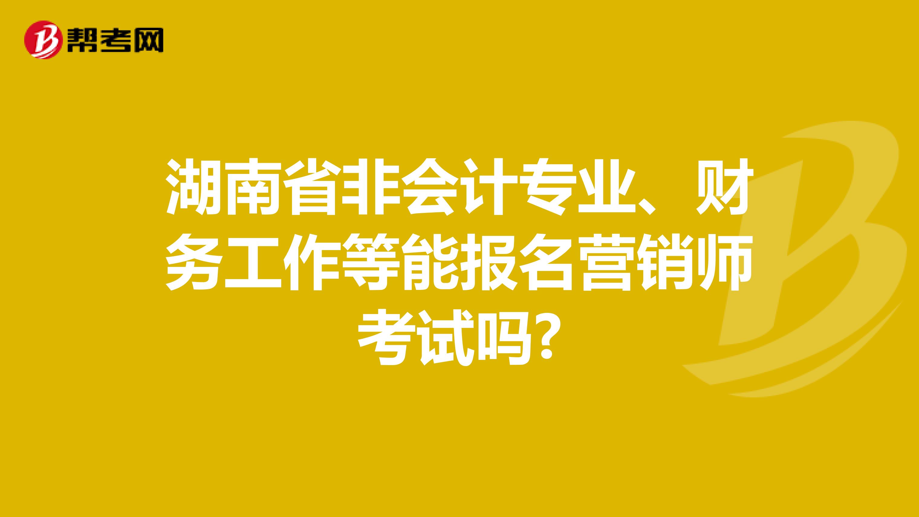 湖南省非會計專業(yè)、財務(wù)工作等能報名營銷師考試嗎?