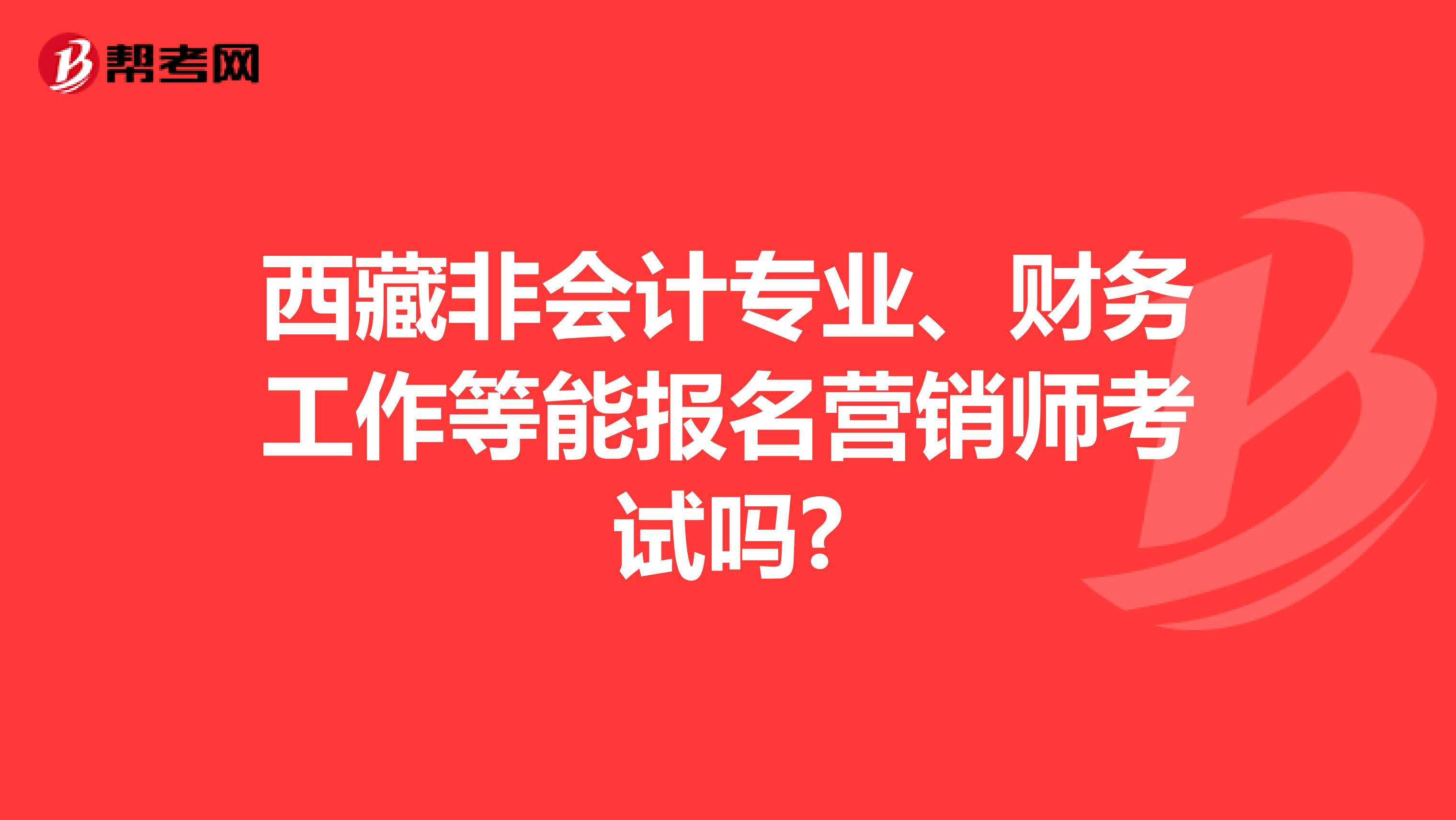 西藏非会计专业、财务工作等能报名营销师考试吗?