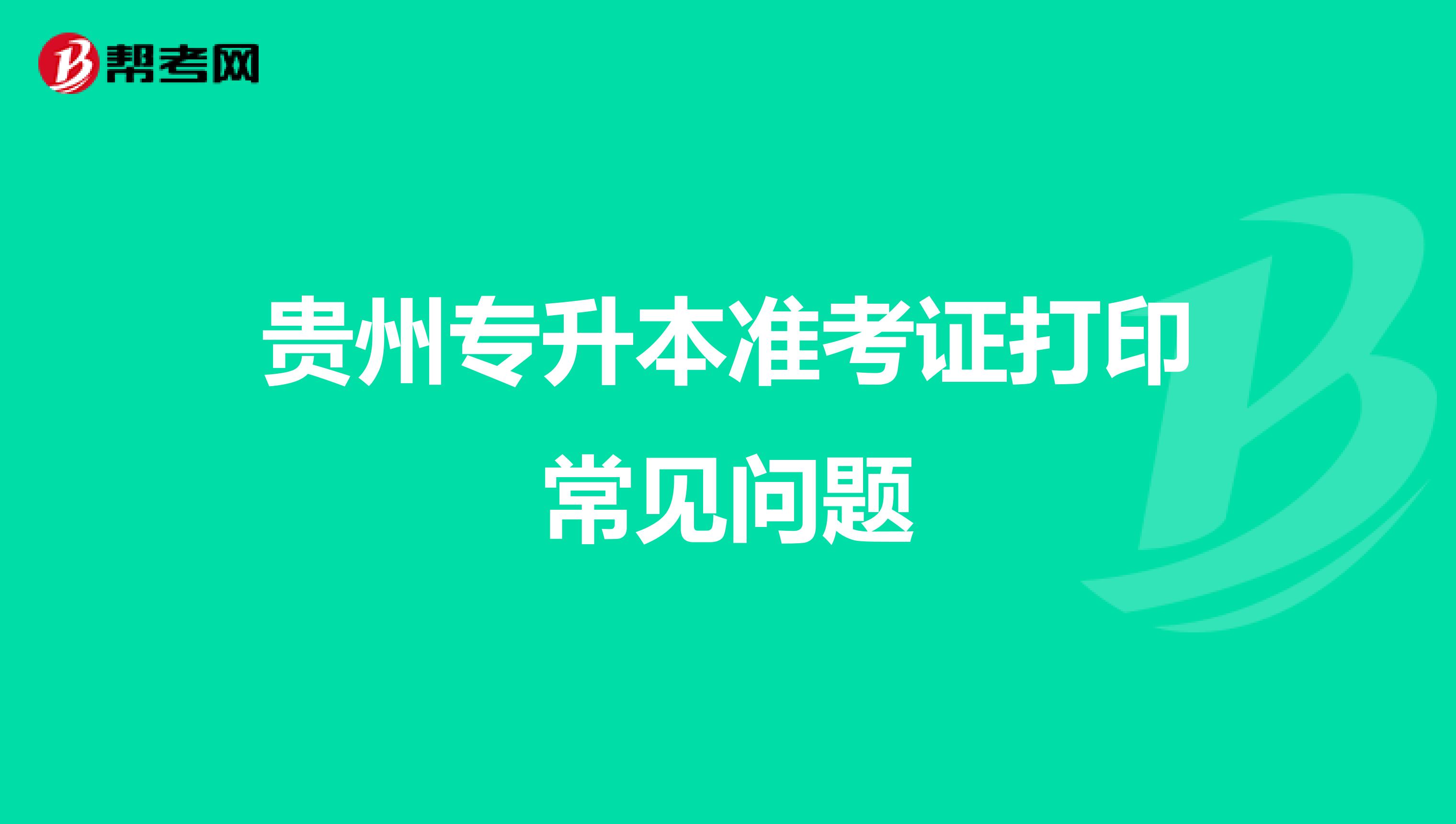 贵州专升本准考证打印常见问题