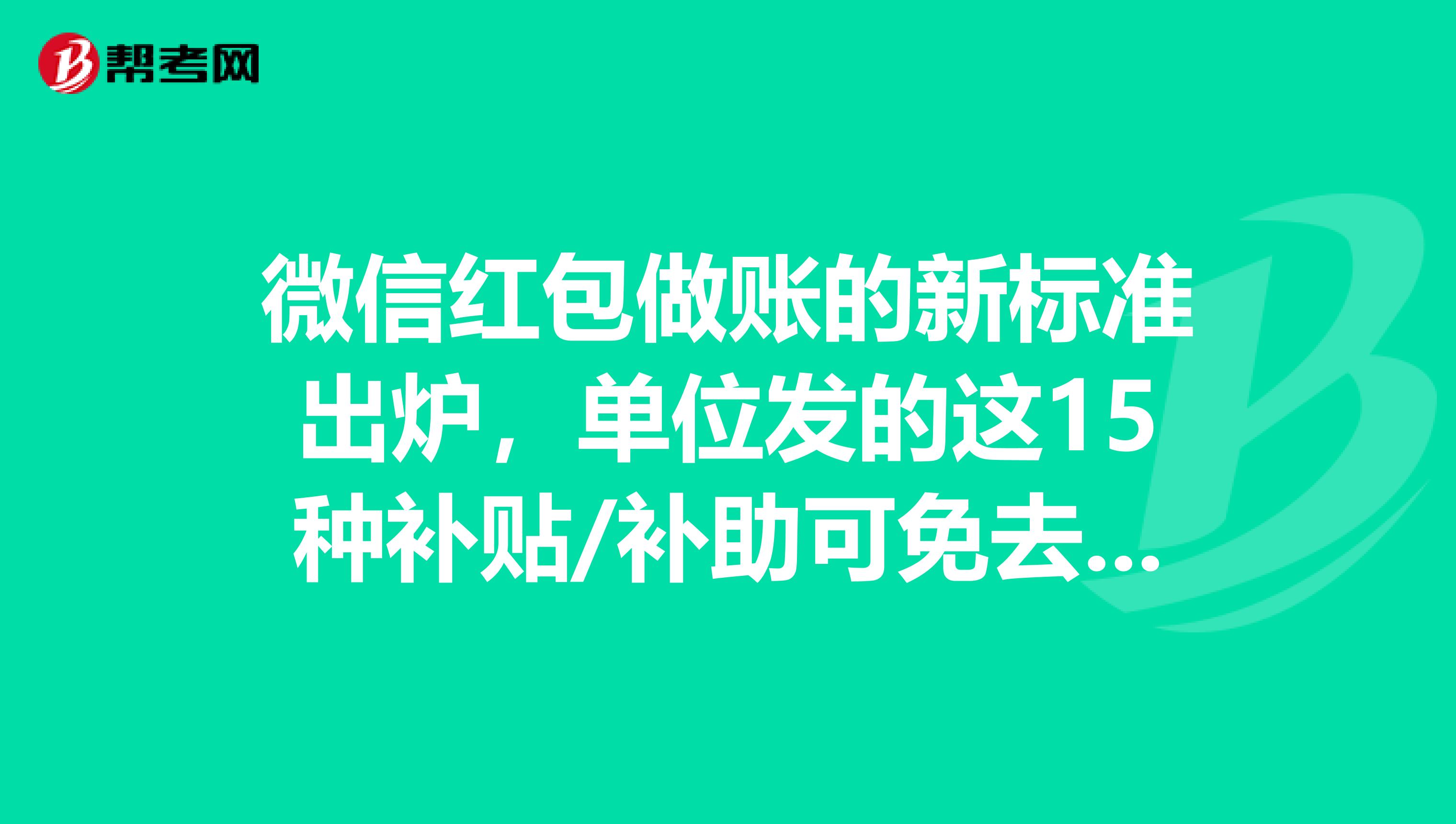 微信红包做账的新标准出炉，单位发的这15种补贴/补助可免去个税！不了解的来看看