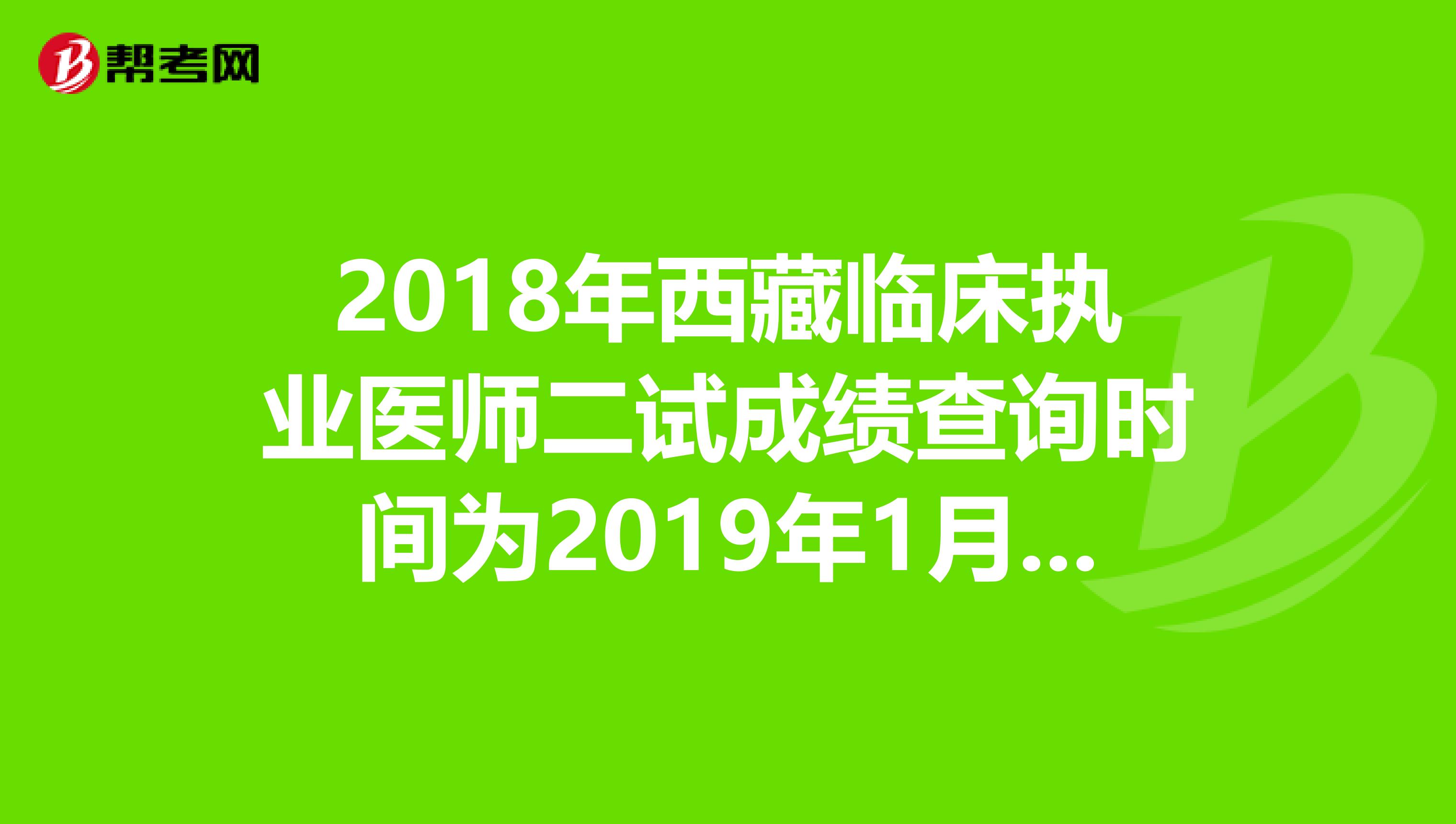 2018年西藏臨床執業醫師二試成績查詢時間為2019年1月14日