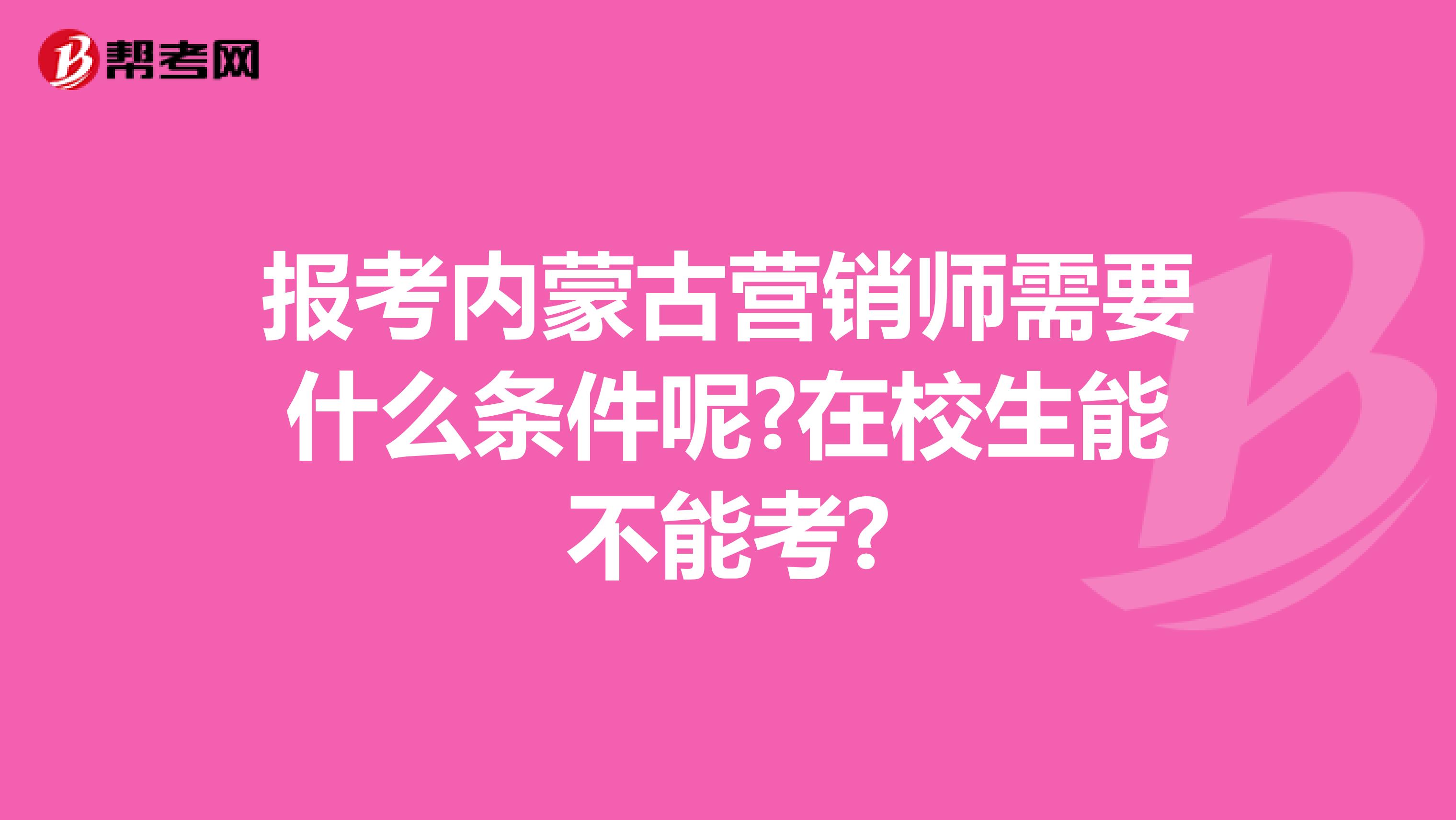 报考内蒙古营销师需要什么条件呢?在校生能不能考?