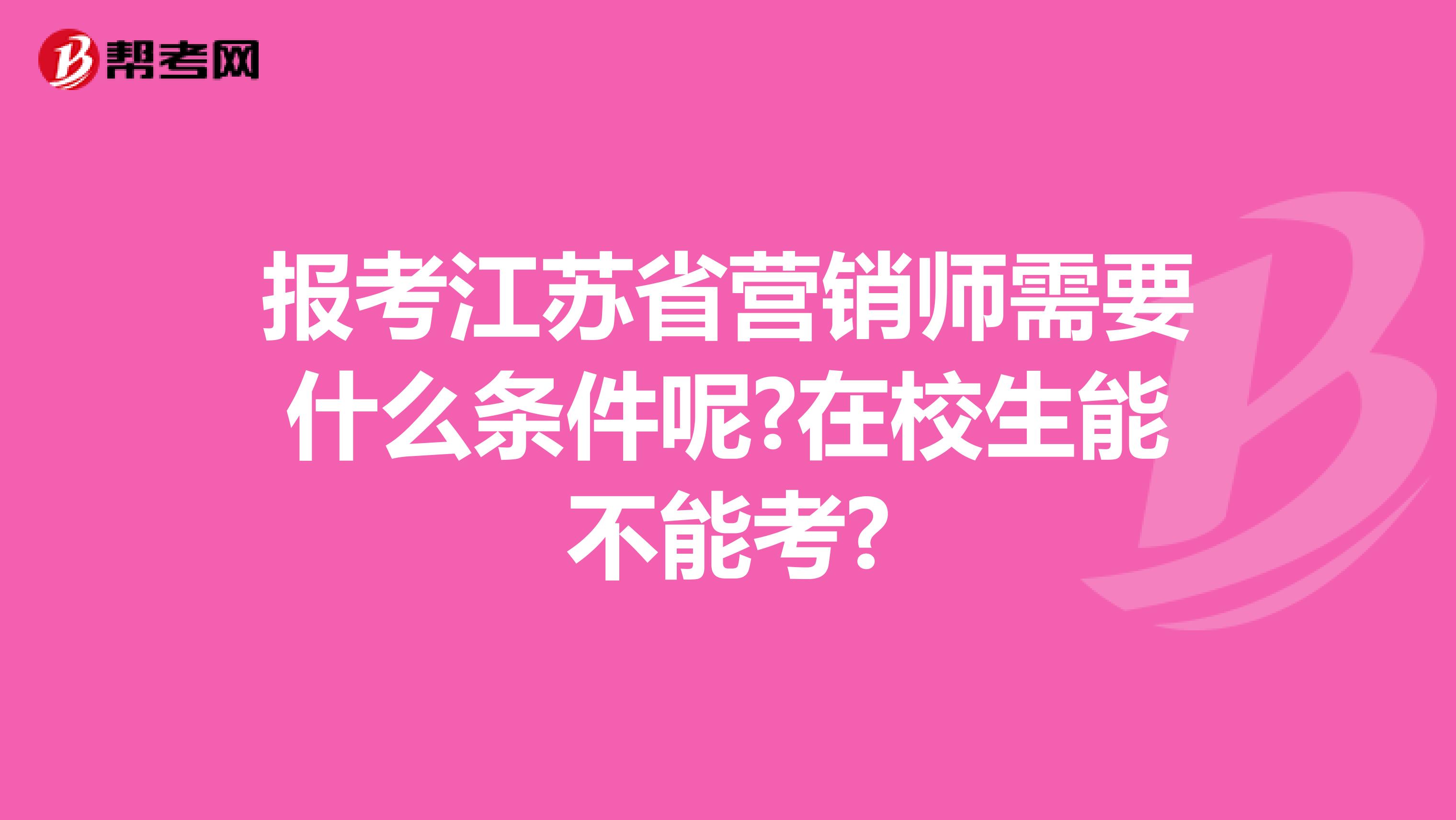 报考江苏省营销师需要什么条件呢?在校生能不能考?