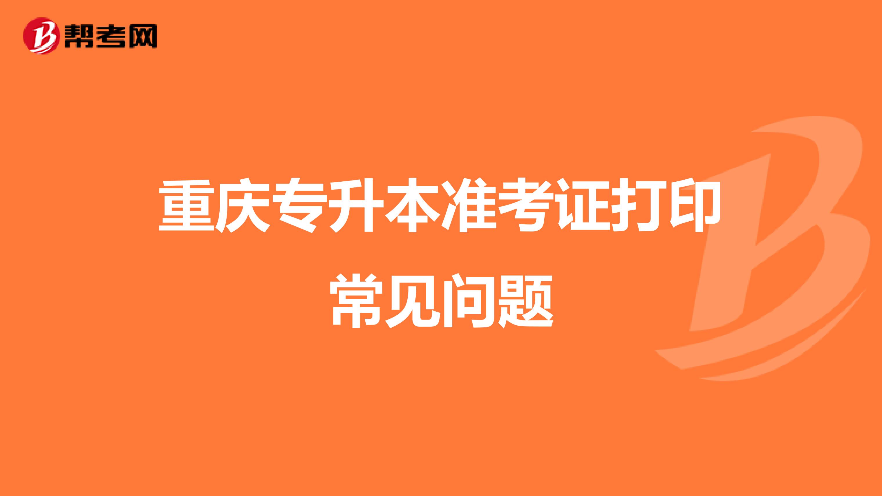 重庆专升本准考证打印常见问题