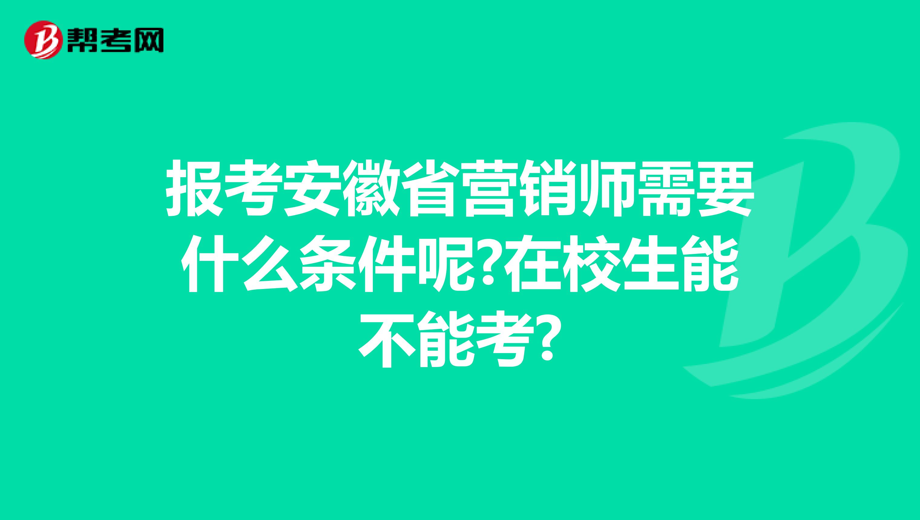 报考安徽省营销师需要什么条件呢?在校生能不能考?