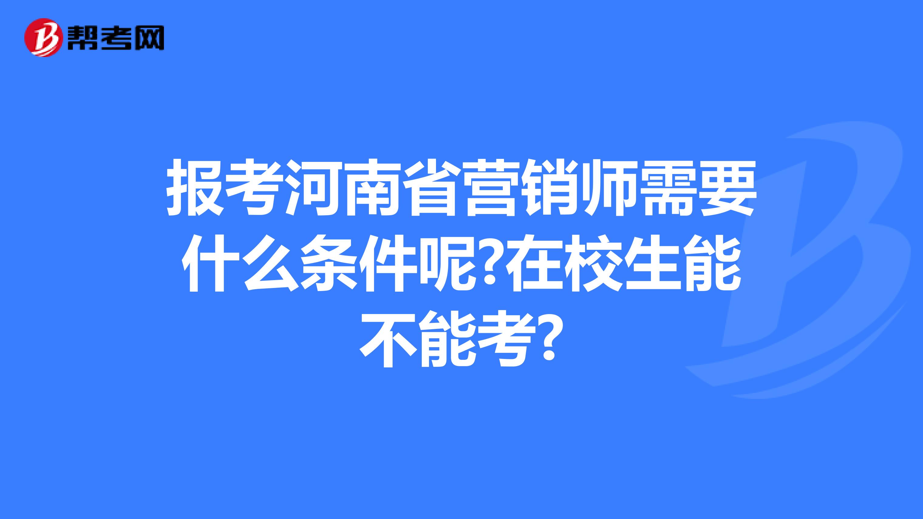 报考河南省营销师需要什么条件呢?在校生能不能考?