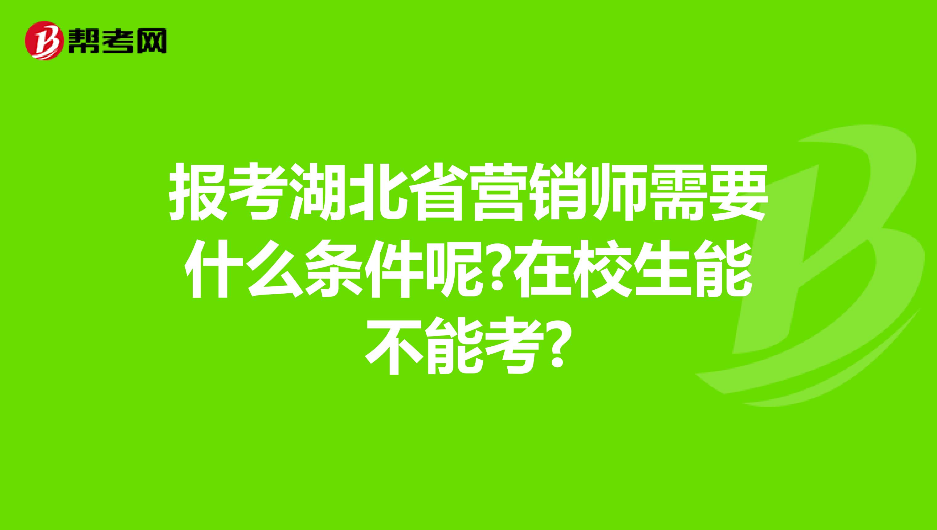 报考湖北省营销师需要什么条件呢?在校生能不能考?
