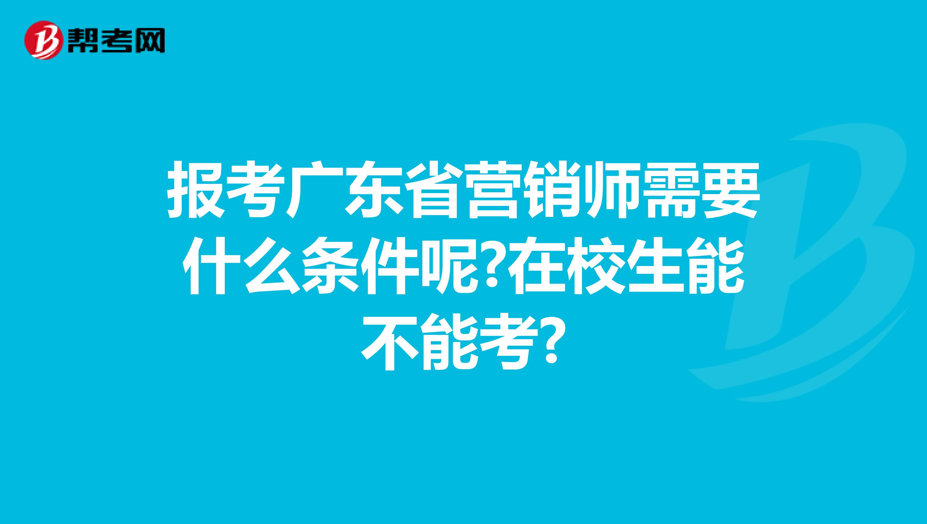 报考广东省营销师需要什么条件呢?在校生能不能考?