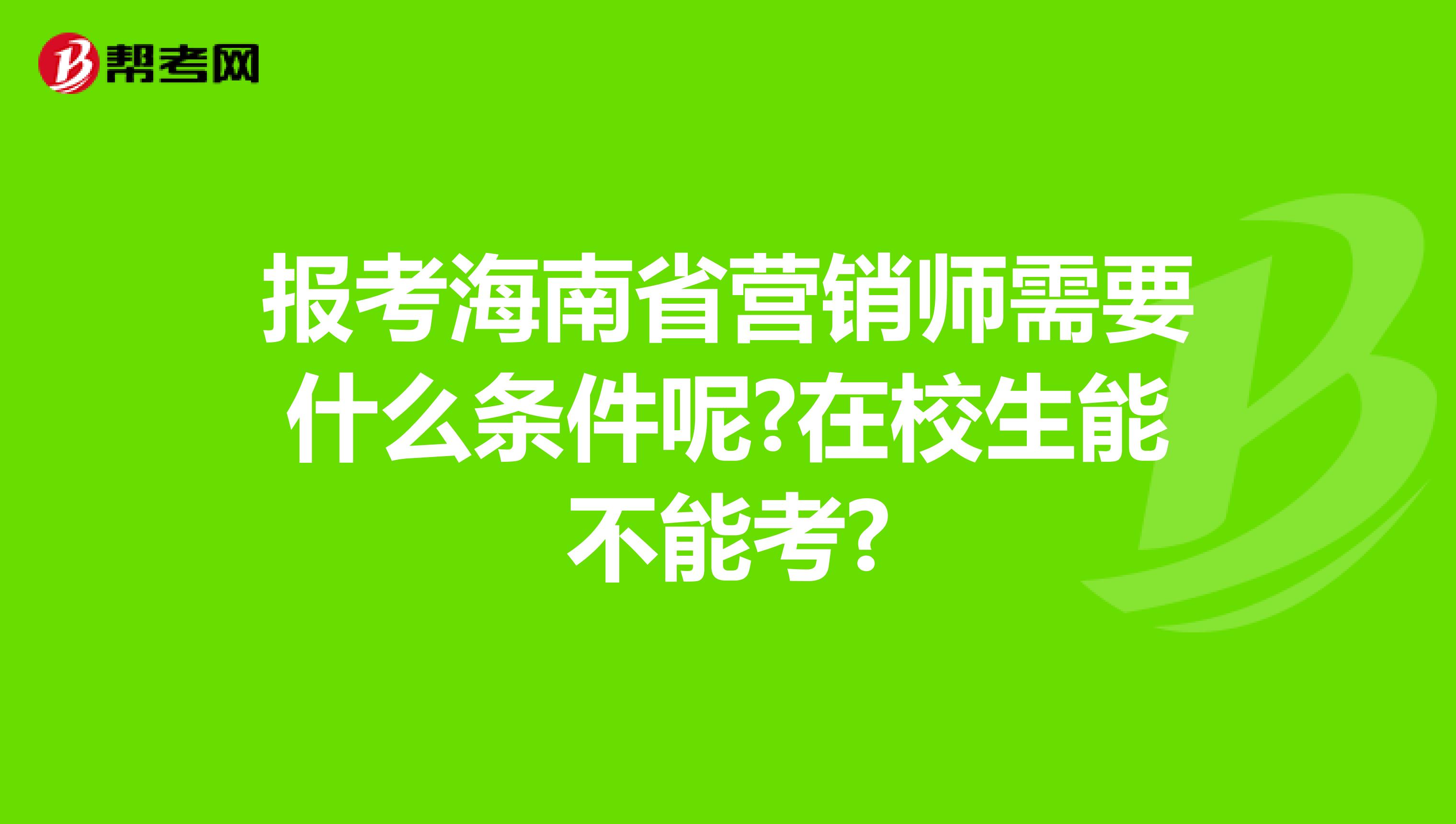 报考海南省营销师需要什么条件呢?在校生能不能考?