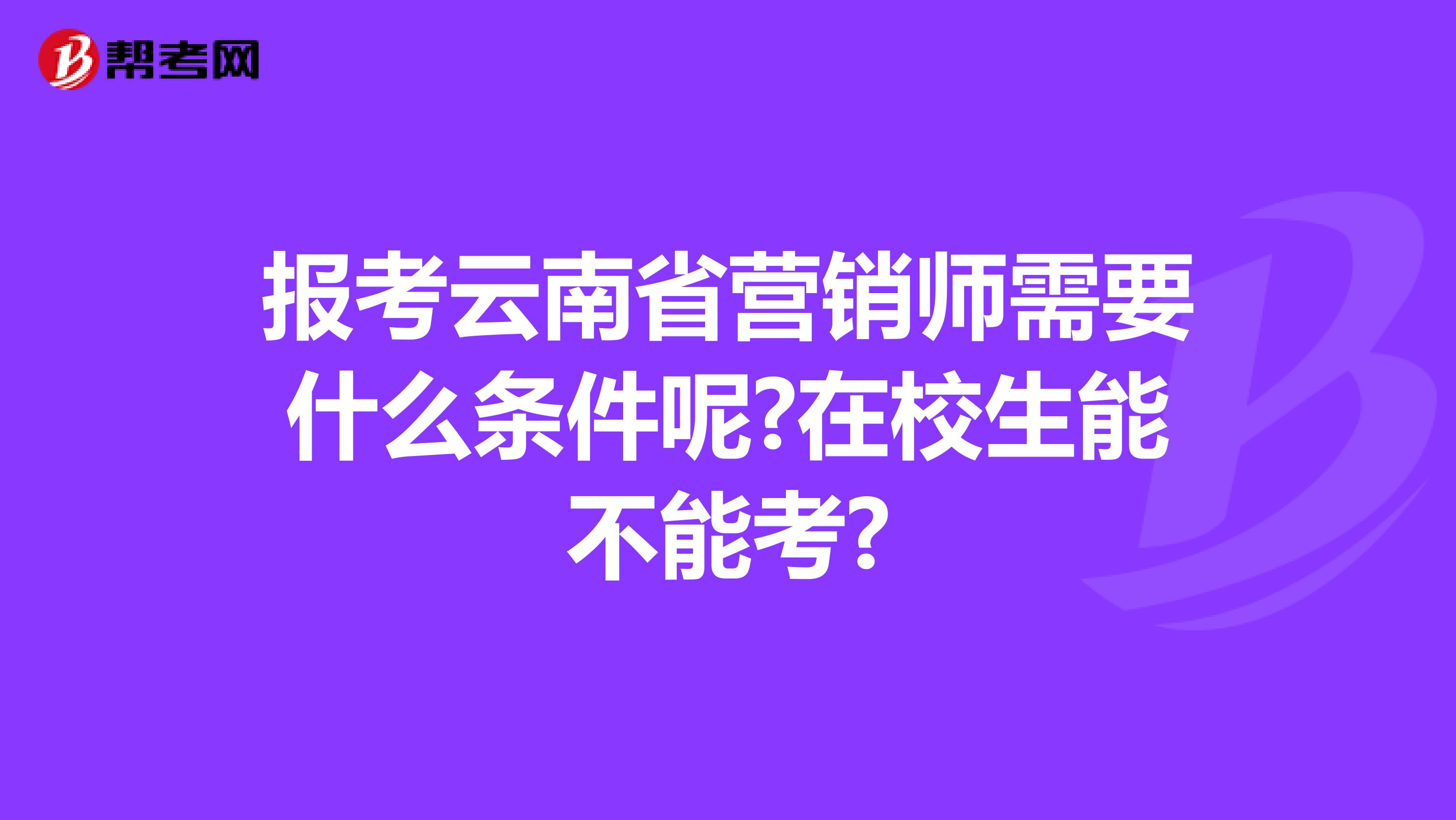 报考云南省营销师需要什么条件呢?在校生能不能考?