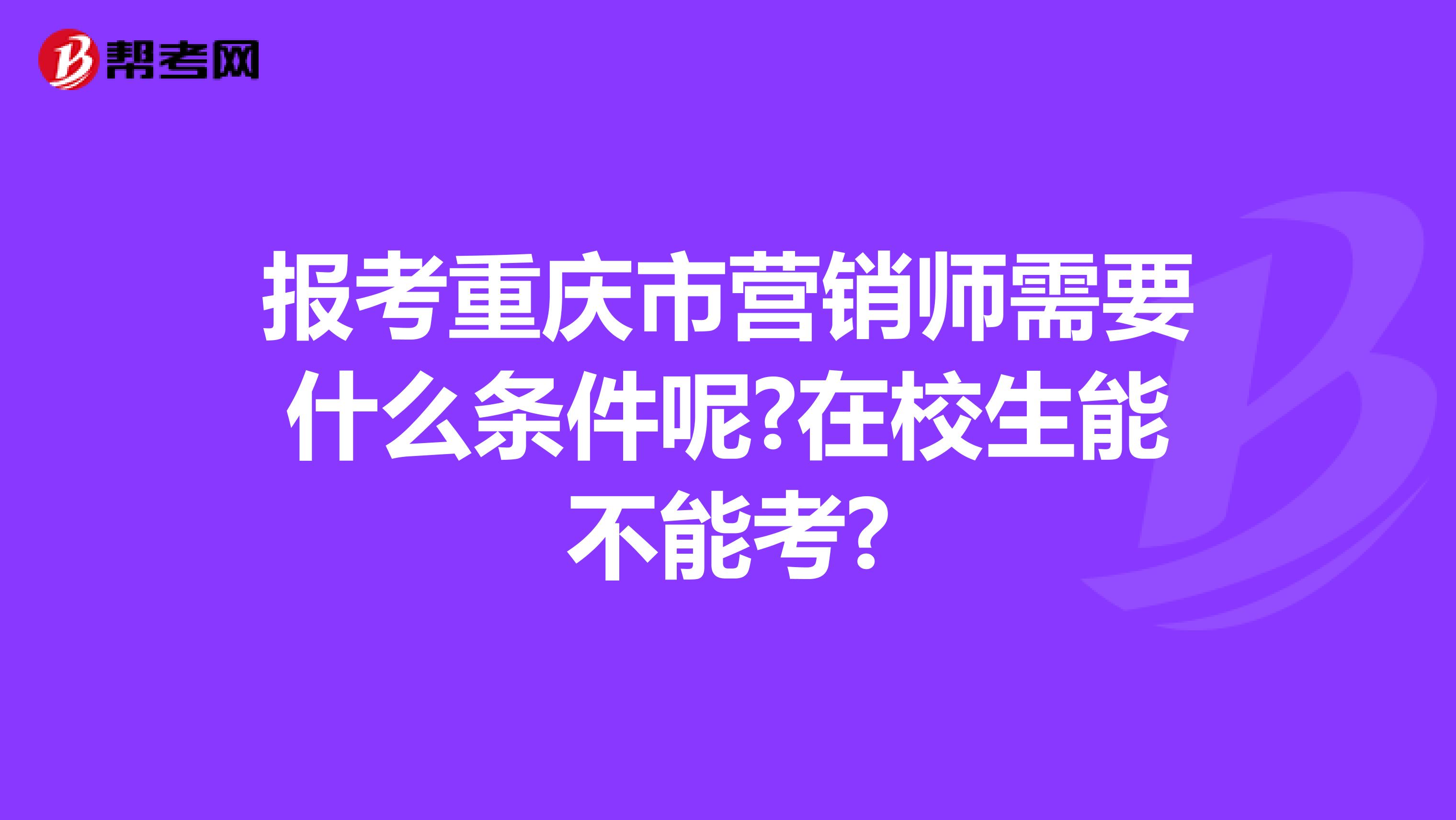 报考重庆市营销师需要什么条件呢?在校生能不能考?