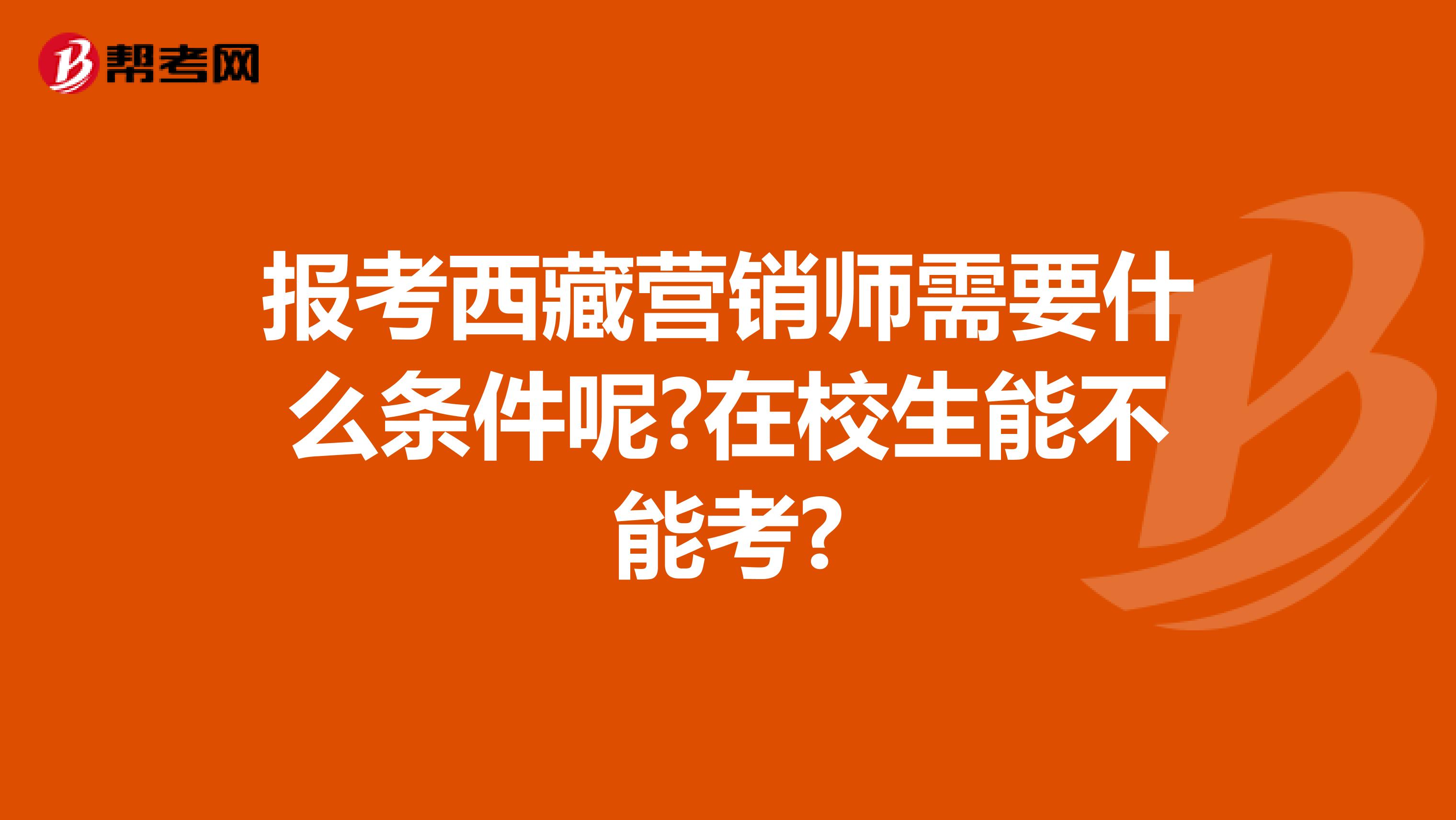 报考西藏营销师需要什么条件呢?在校生能不能考?