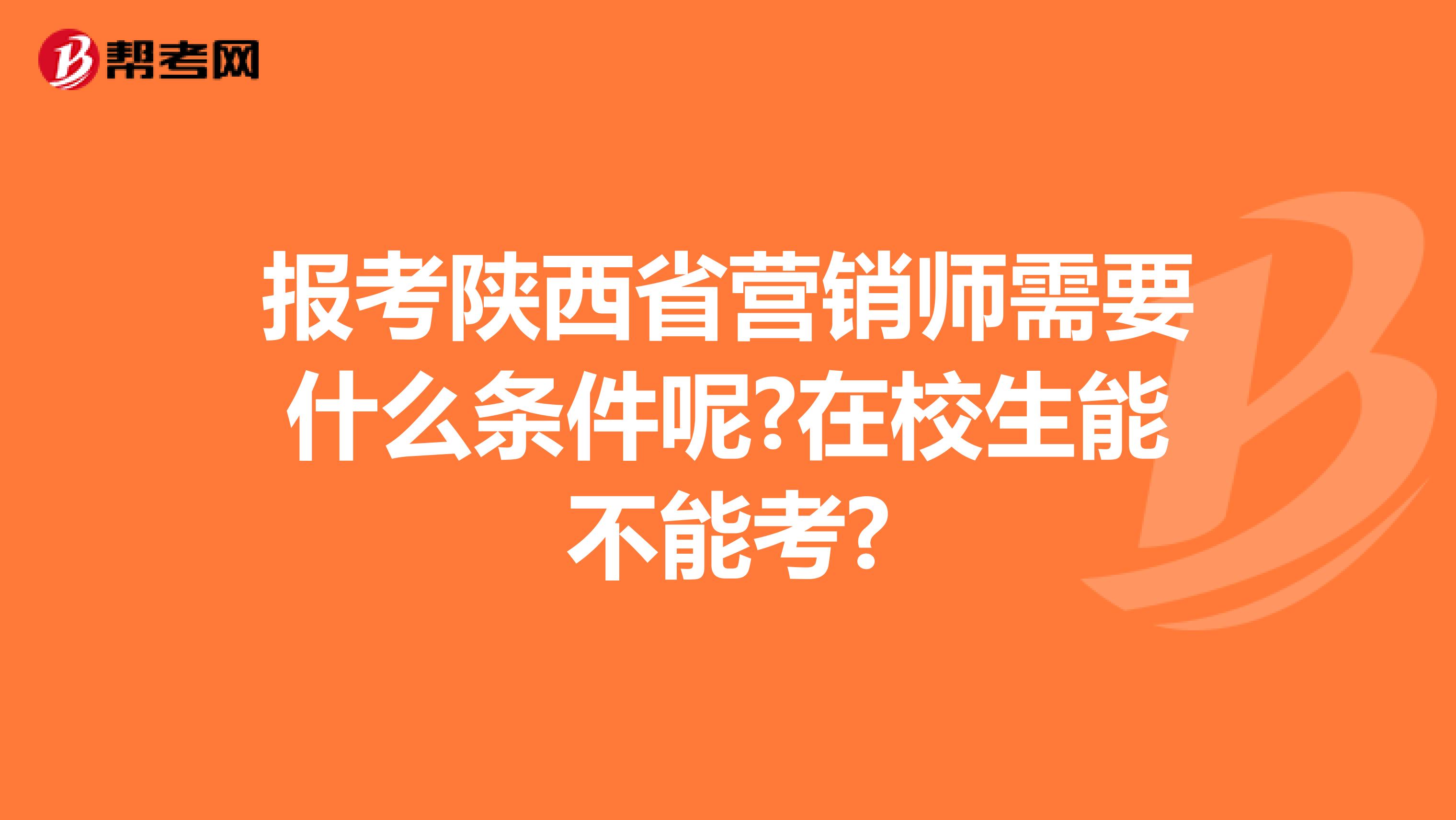 报考陕西省营销师需要什么条件呢?在校生能不能考?