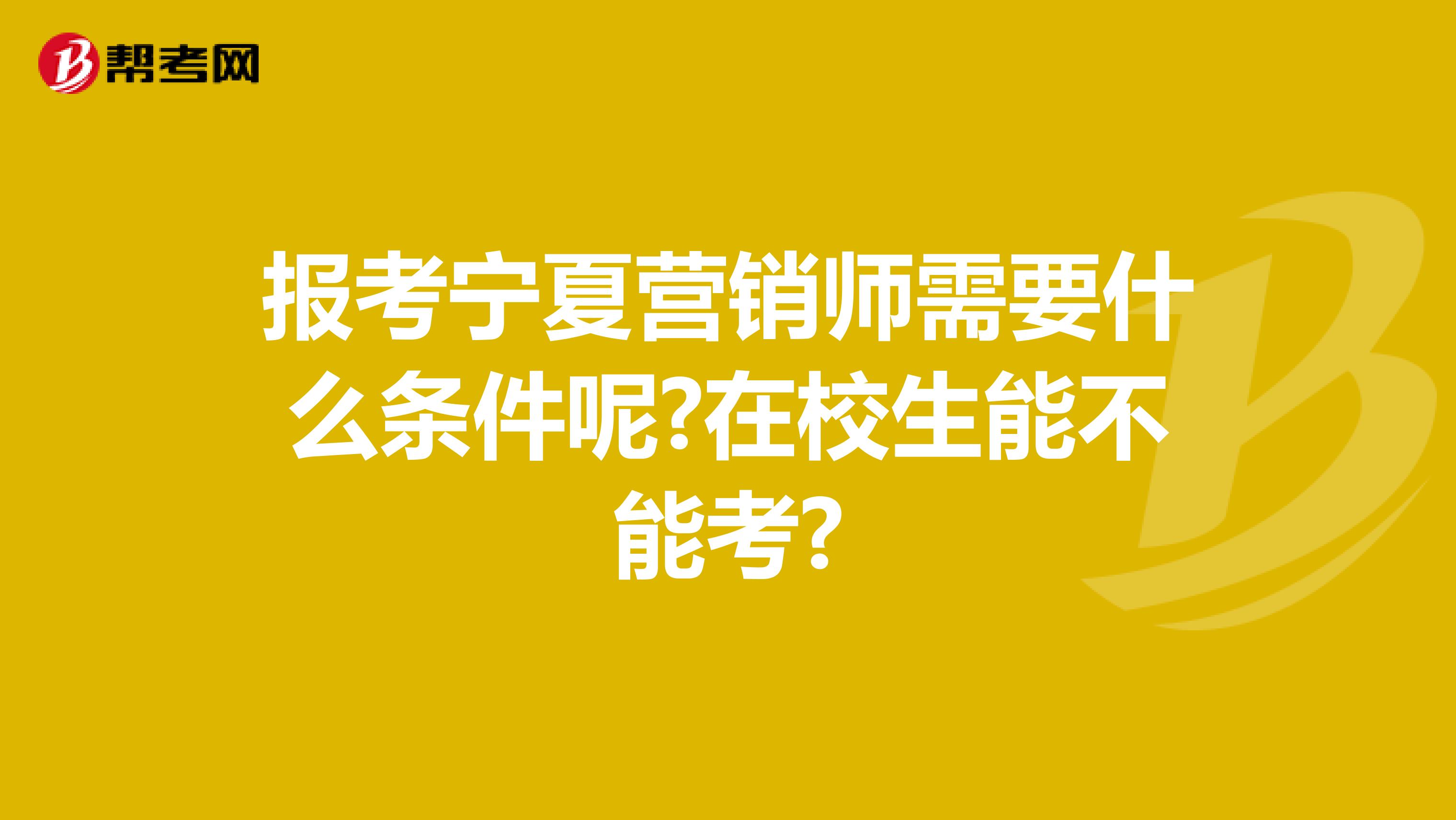 报考宁夏营销师需要什么条件呢?在校生能不能考?
