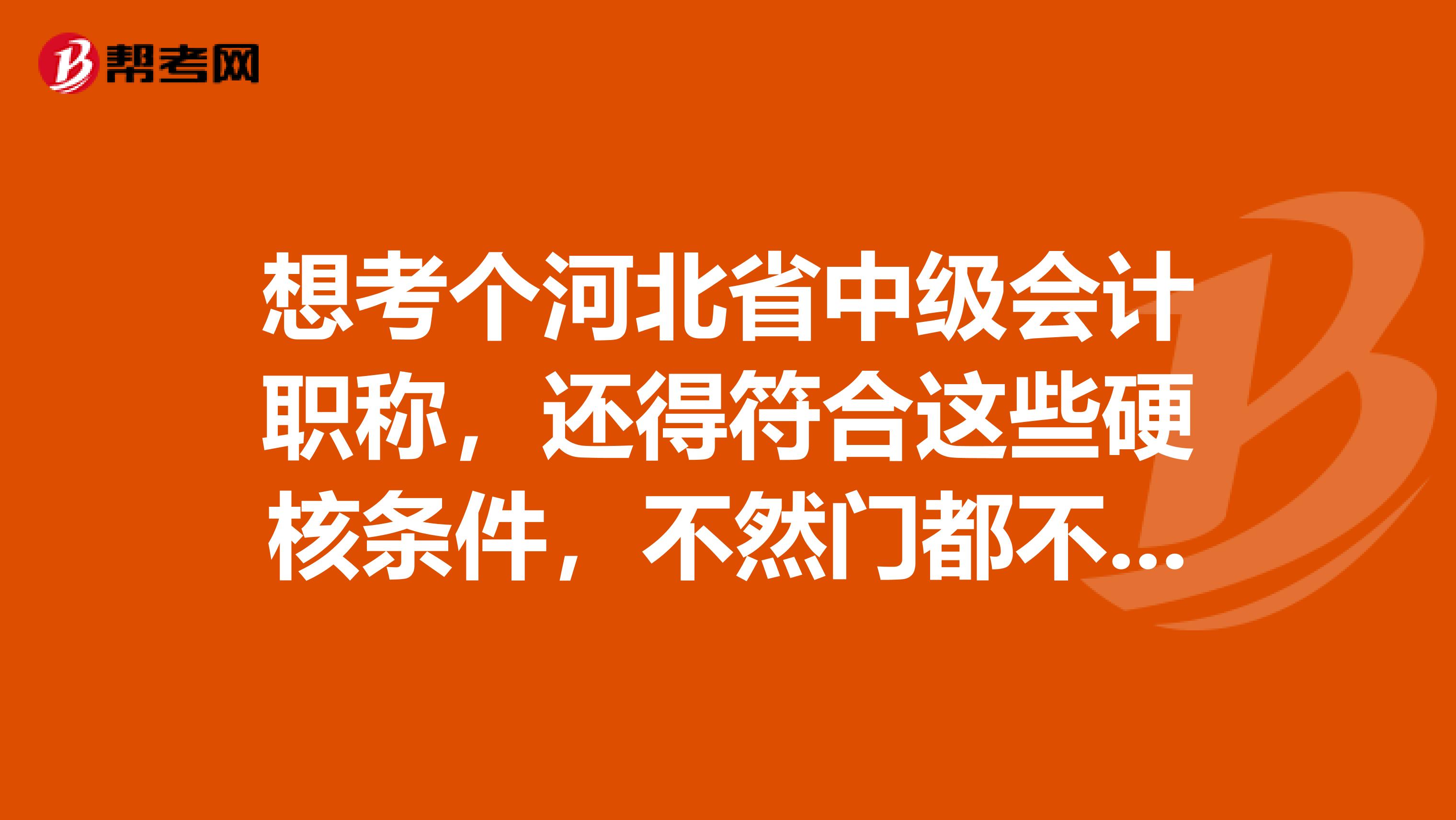 想考个河北省中级会计职称，还得符合这些硬核条件，不然门都不给进？