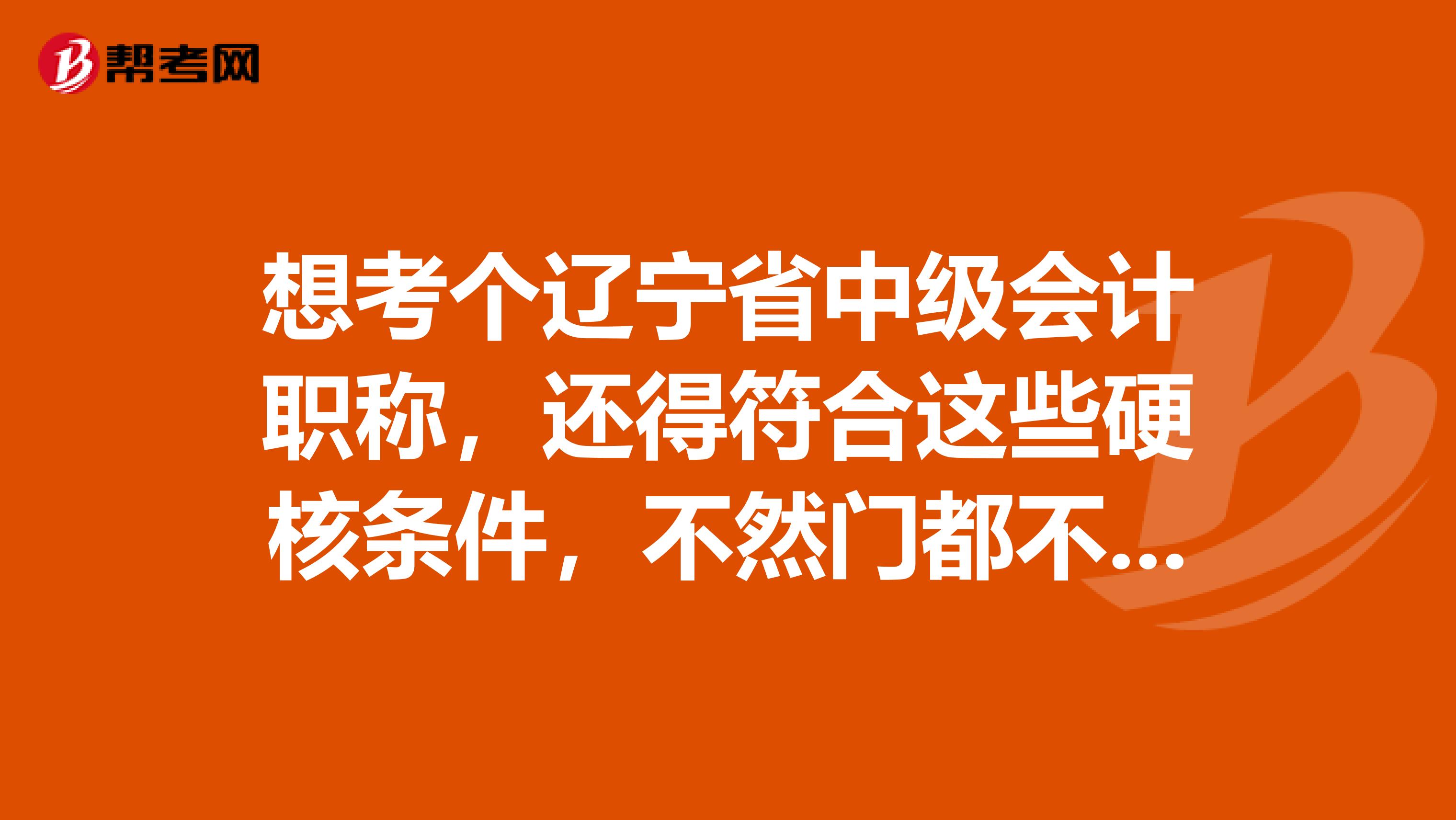 想考个辽宁省中级会计职称，还得符合这些硬核条件，不然门都不给进？