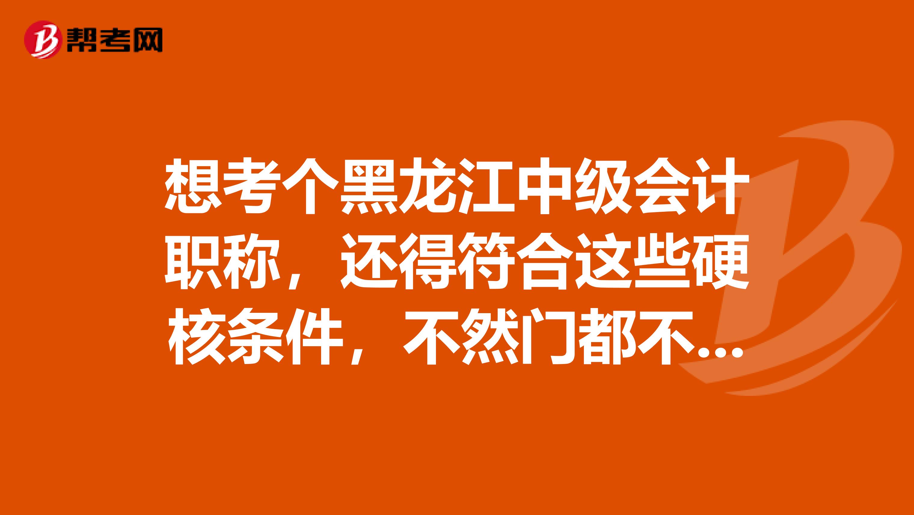 想考个黑龙江中级会计职称，还得符合这些硬核条件，不然门都不给进？