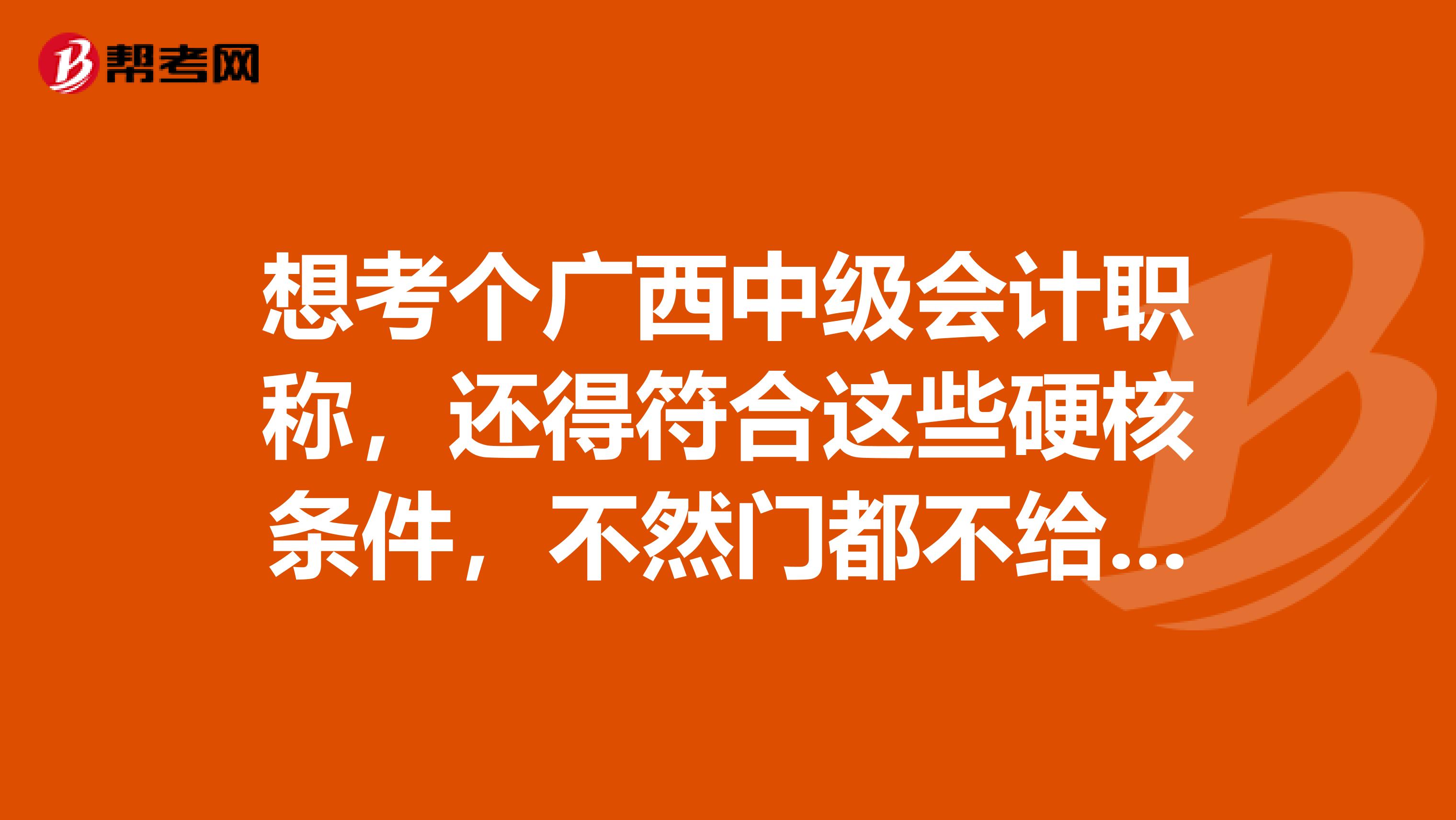 想考个广西中级会计职称，还得符合这些硬核条件，不然门都不给进？