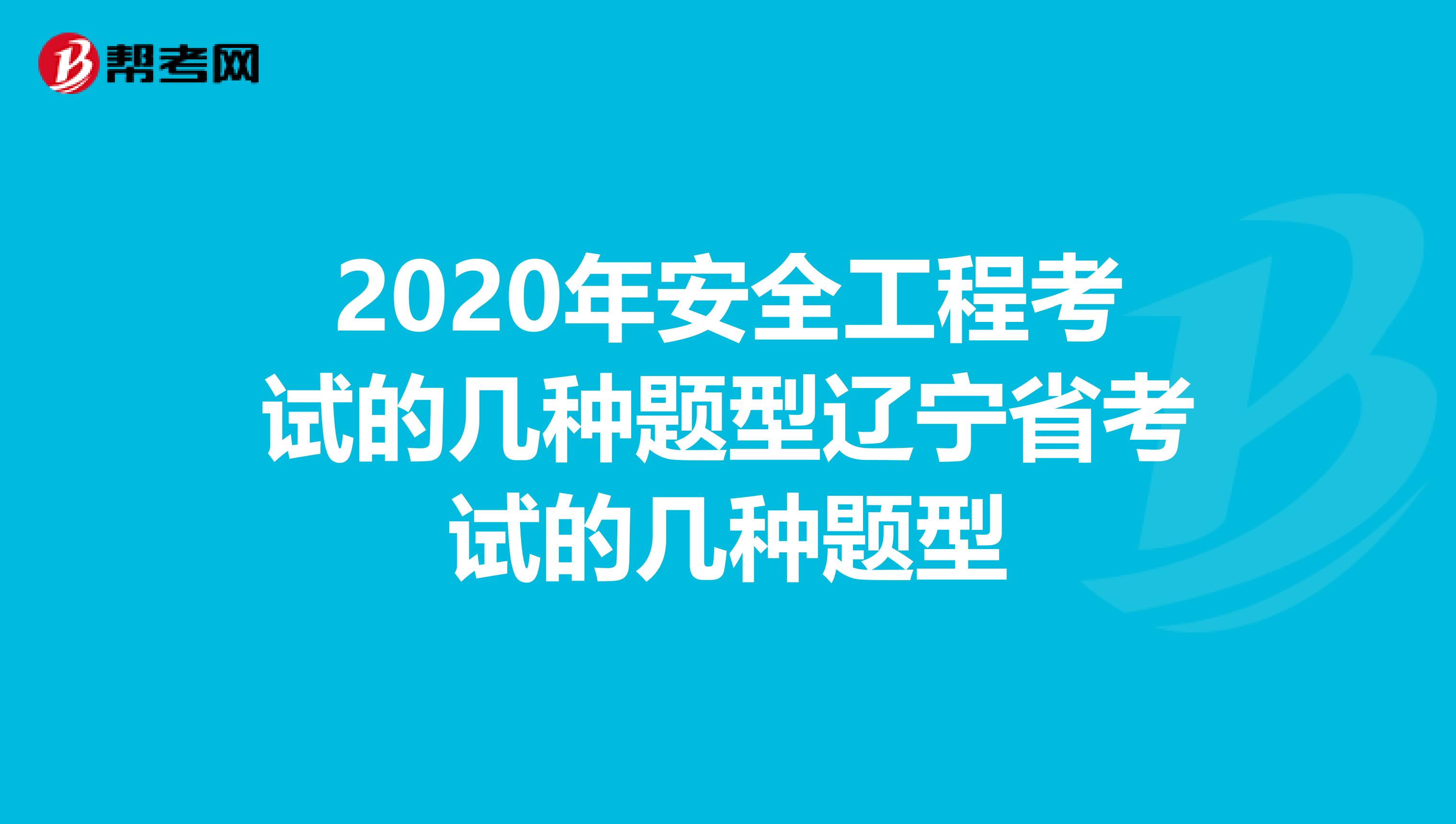 2020年安全工程考试的几种题型辽宁省考试的几种题型