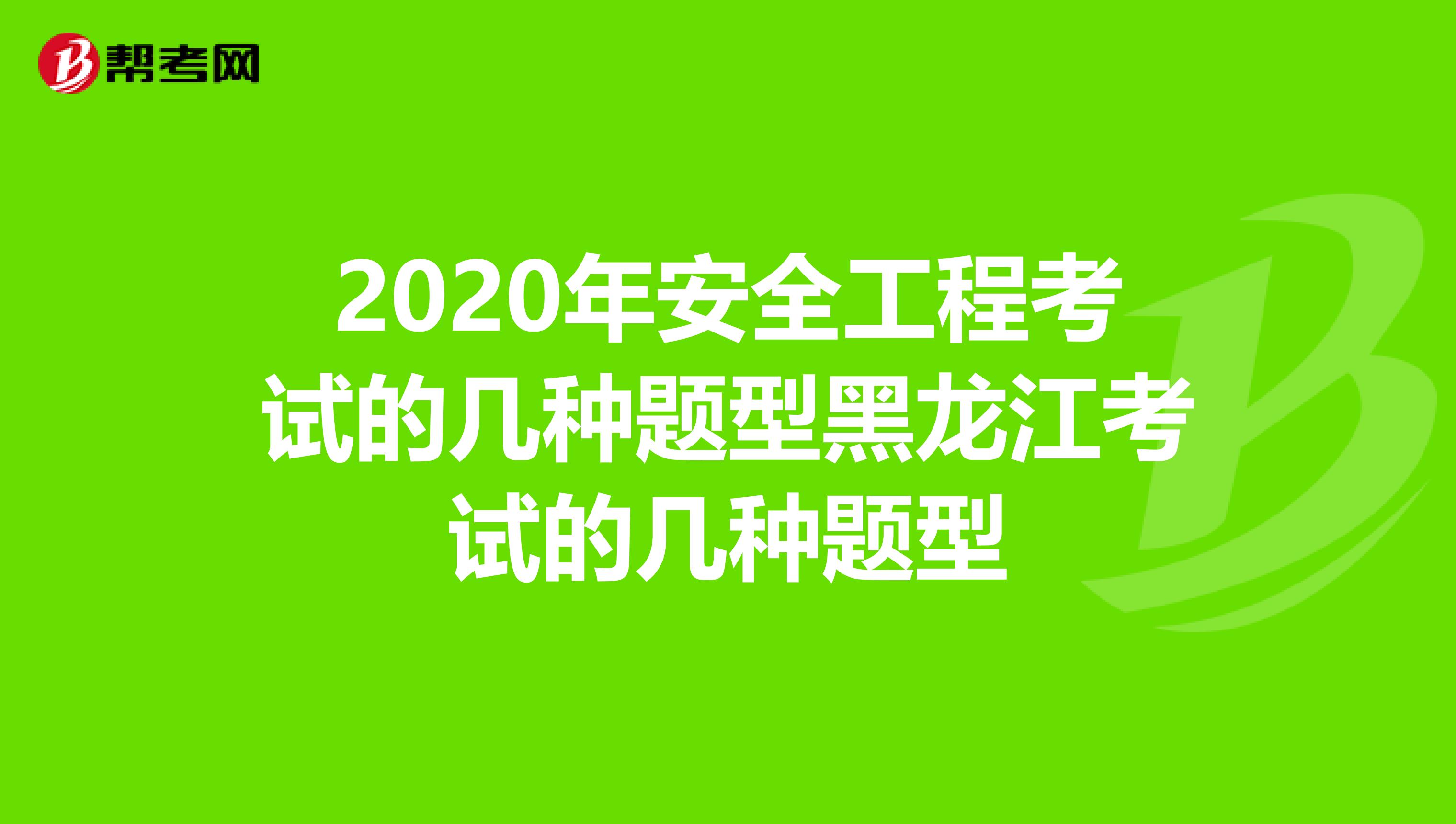 2020年安全工程考试的几种题型黑龙江考试的几种题型