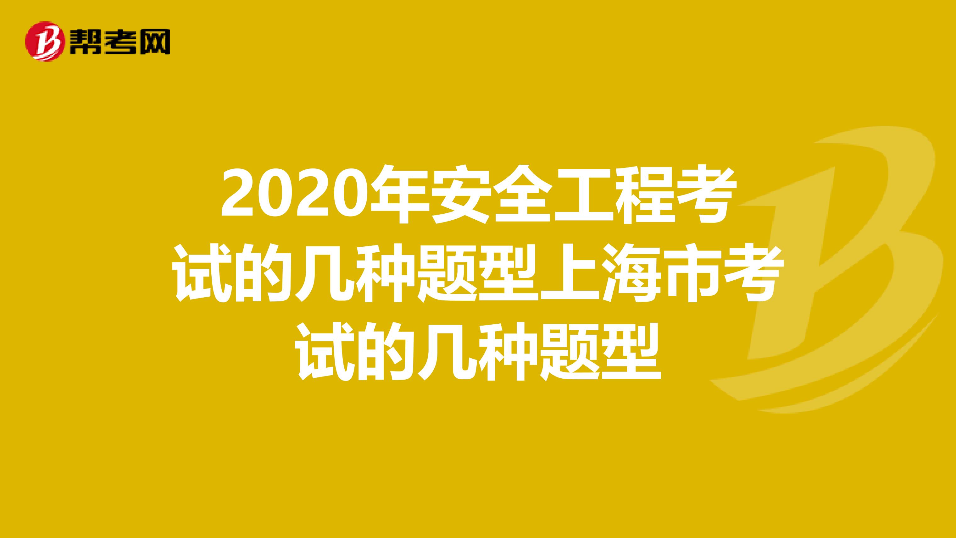 2020年安全工程考试的几种题型上海市考试的几种题型