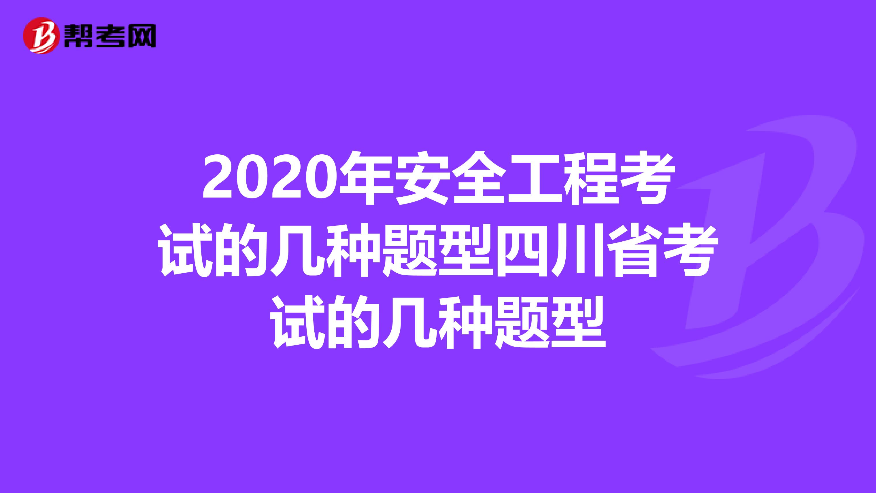 2020年安全工程考试的几种题型四川省考试的几种题型
