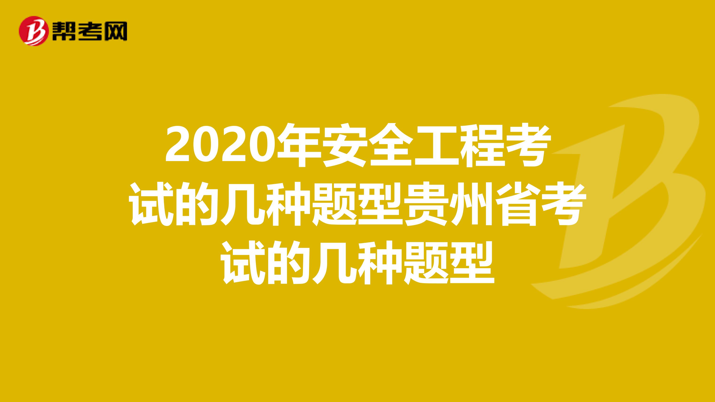 2020年安全工程考试的几种题型贵州省考试的几种题型