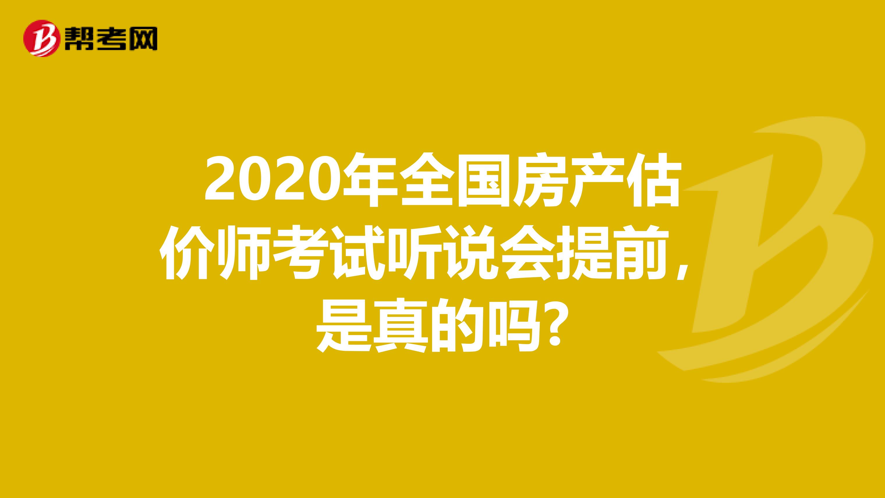 2020年全国房产估价师考试听说会提前，是真的吗?