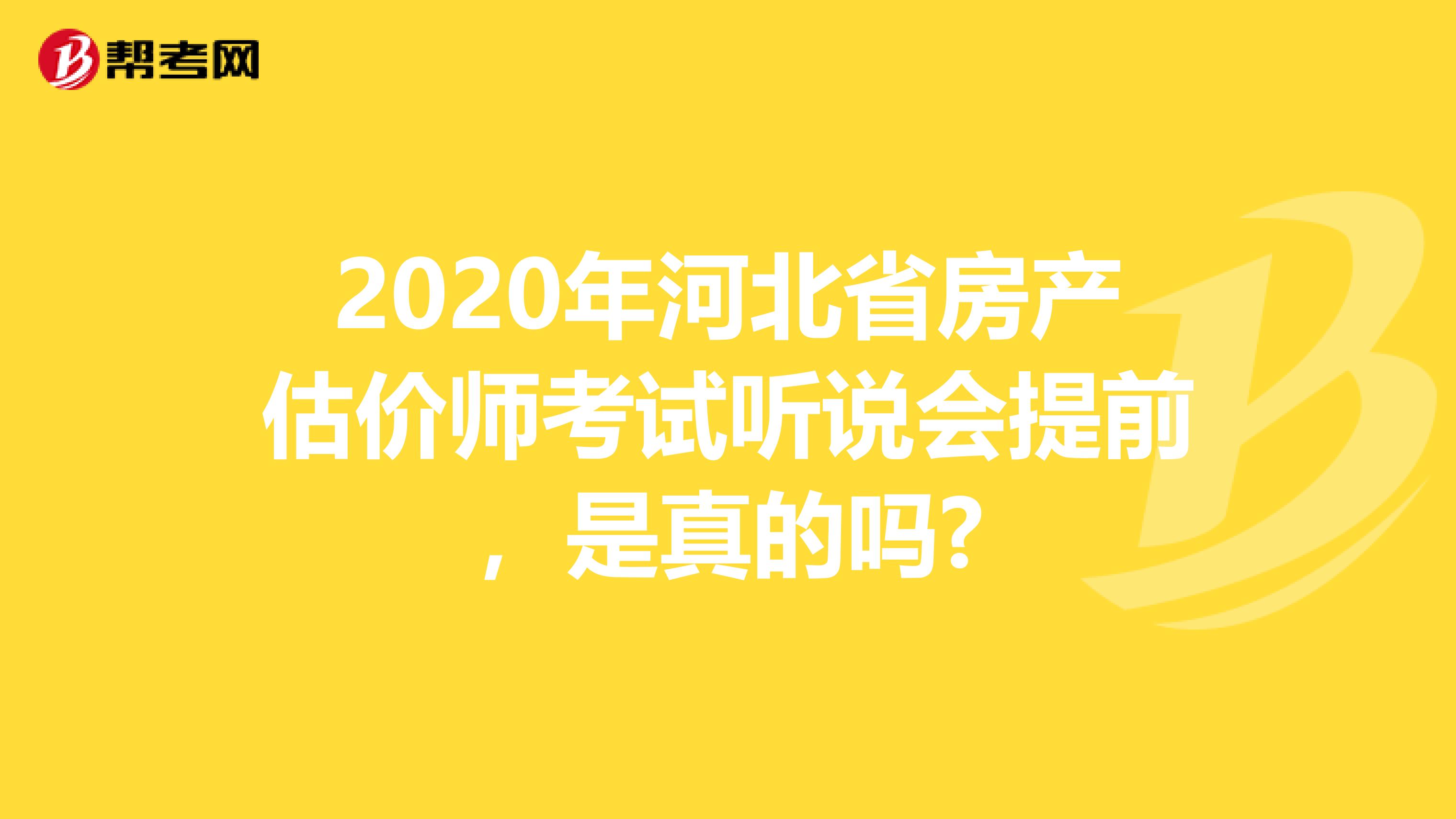 2020年河北省房产估价师考试听说会提前，是真的吗?