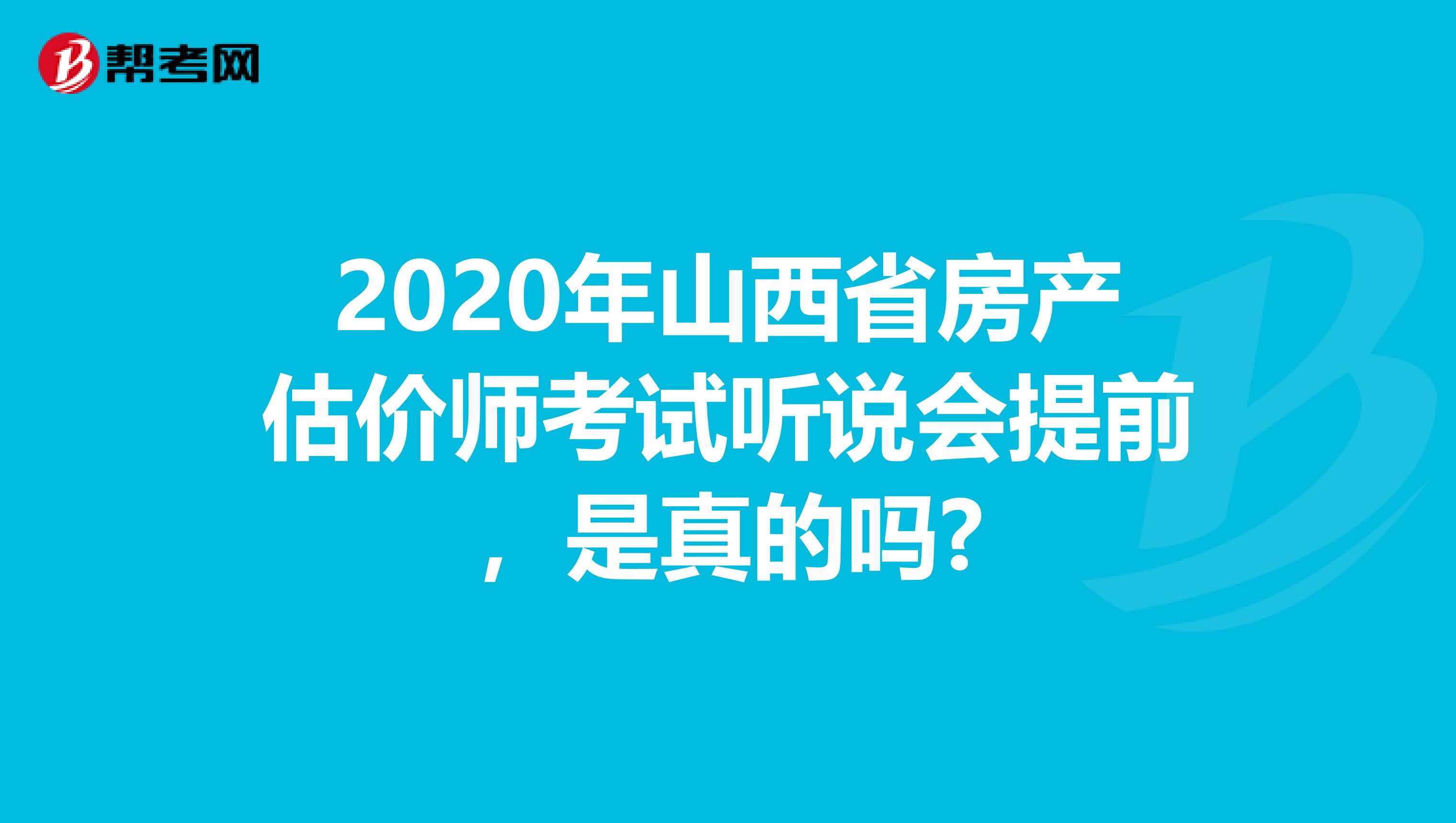 2020年山西省房产估价师考试听说会提前，是真的吗?