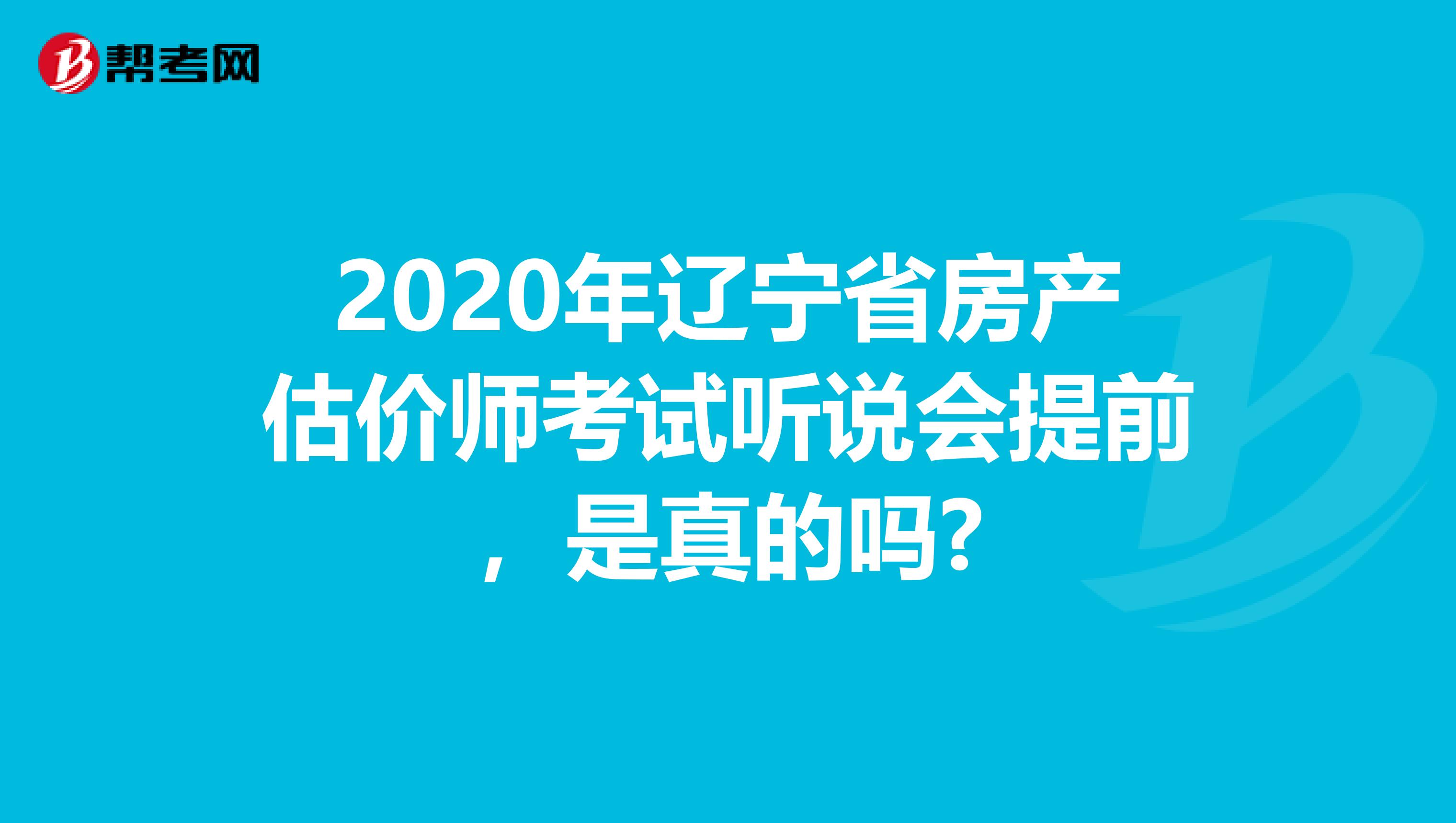 2020年辽宁省房产估价师考试听说会提前，是真的吗?