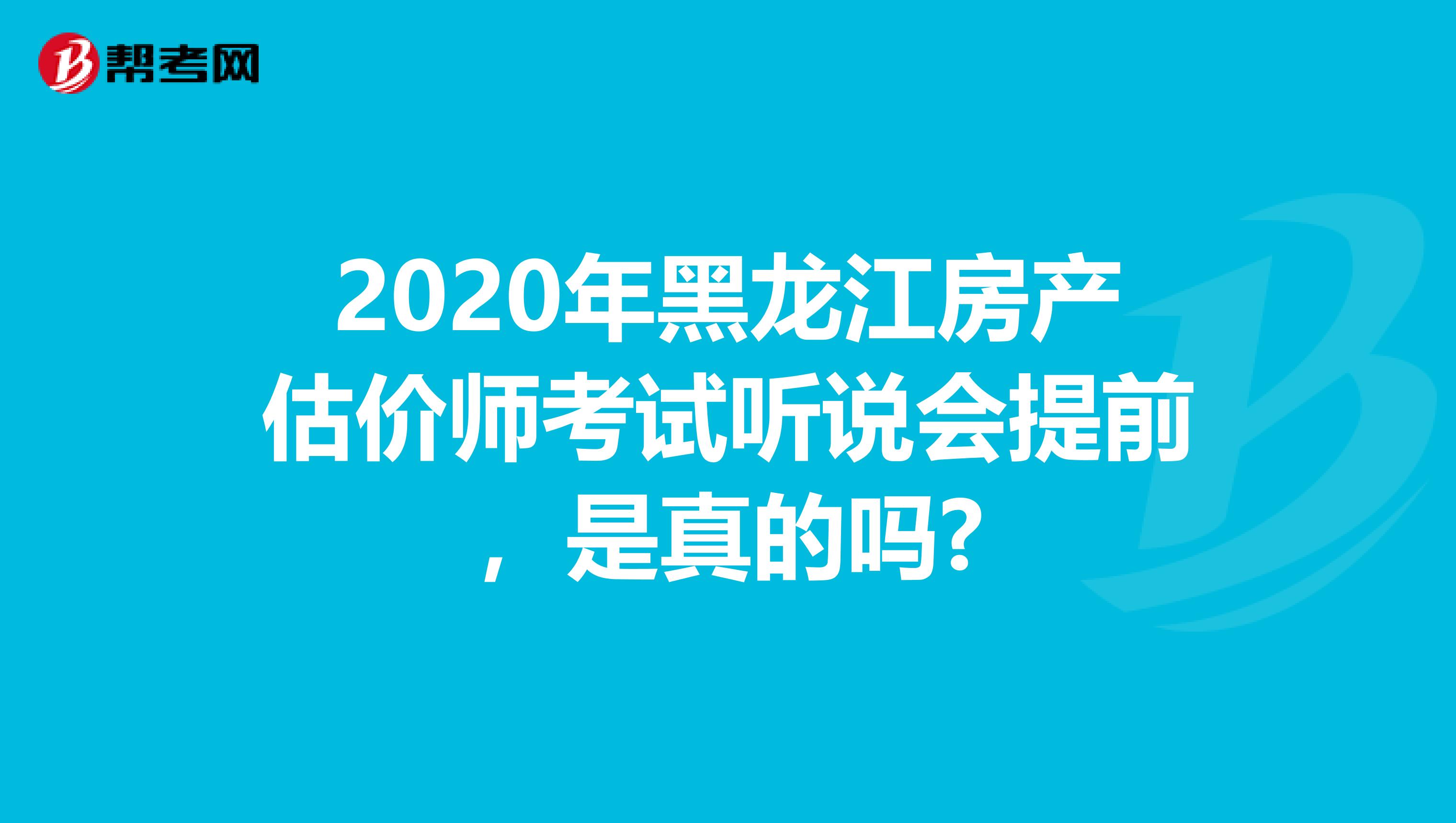 2020年黑龙江房产估价师考试听说会提前，是真的吗?