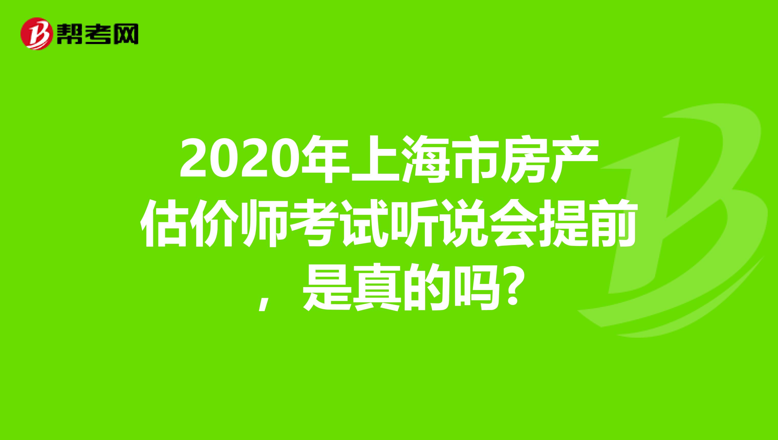2020年上海市房产估价师考试听说会提前，是真的吗?