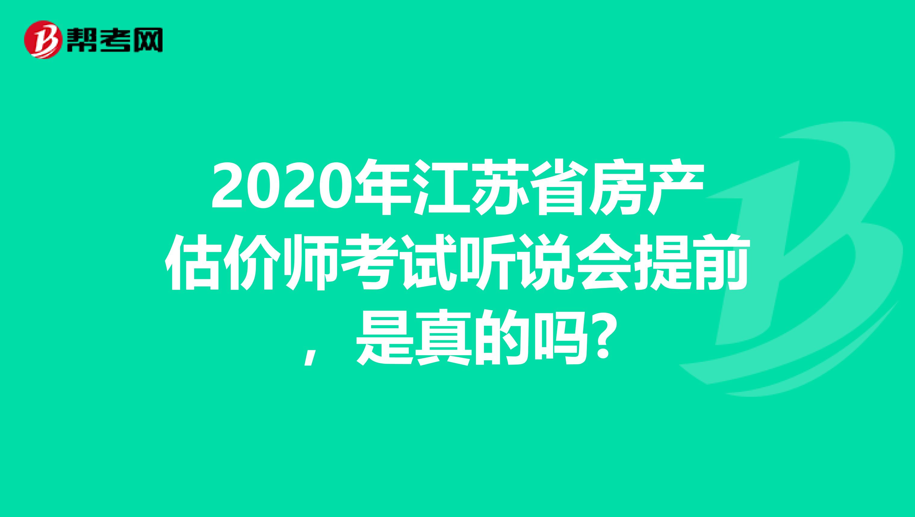 2020年江苏省房产估价师考试听说会提前，是真的吗?