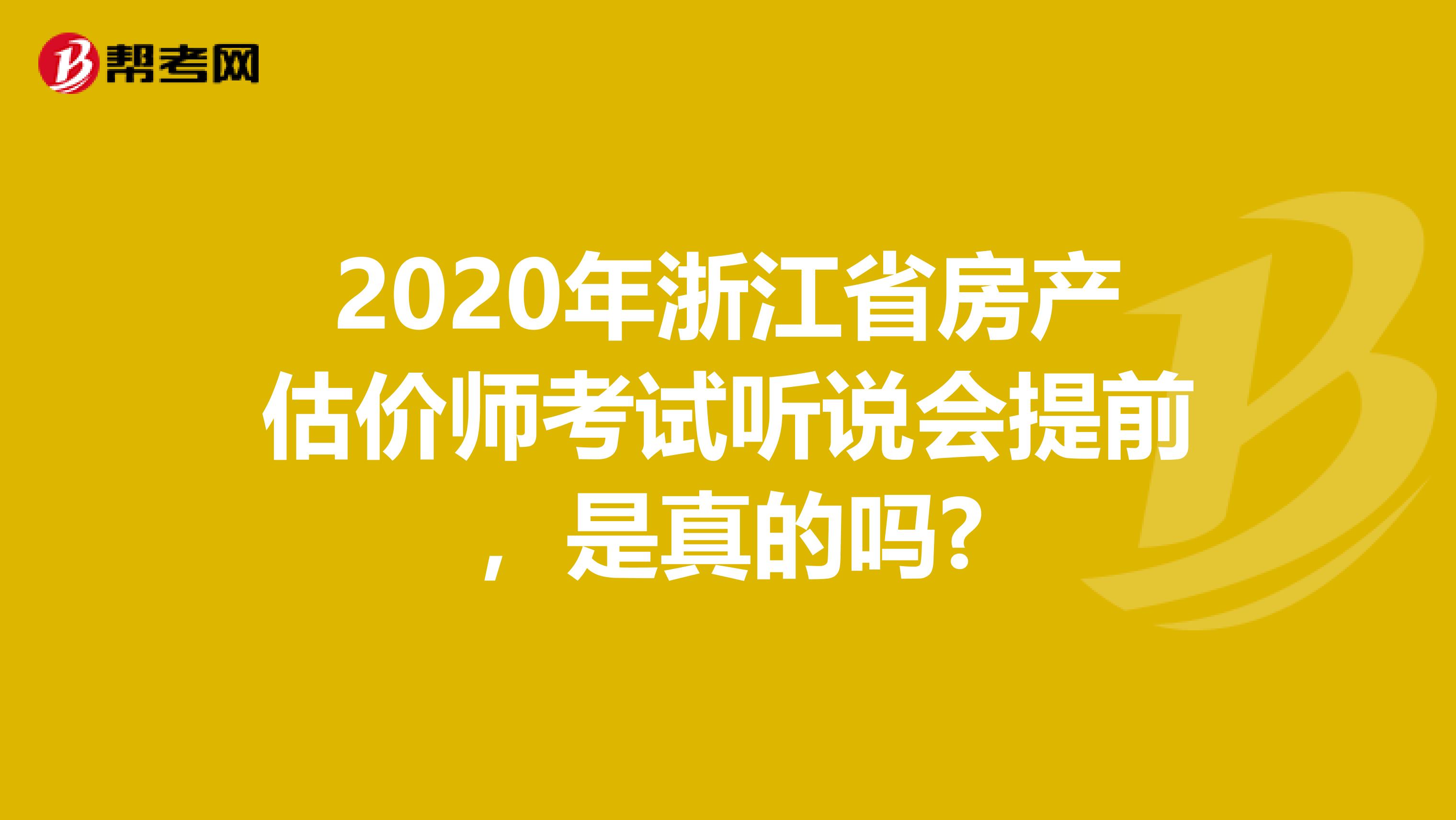 2020年浙江省房产估价师考试听说会提前，是真的吗?