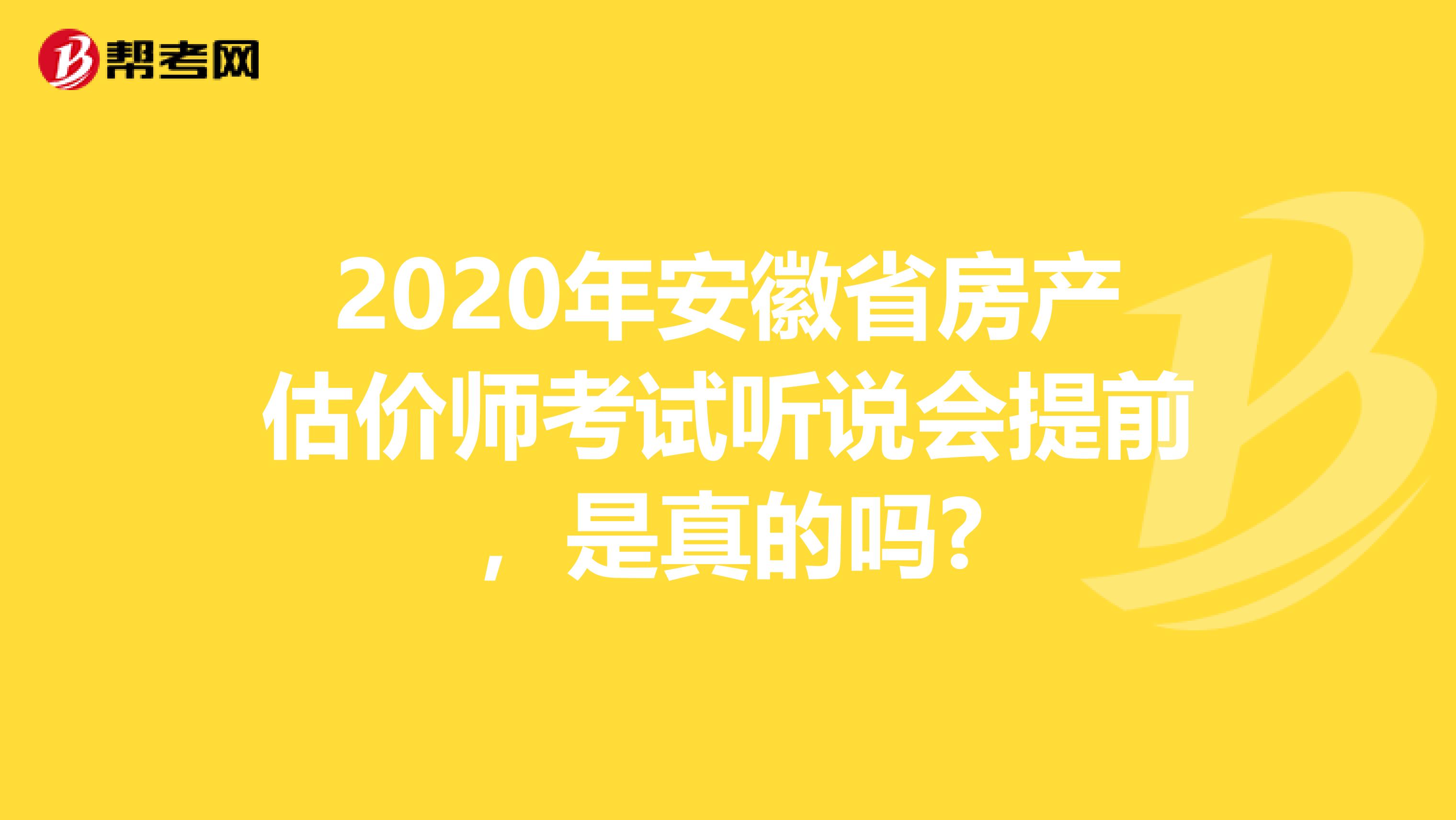 2020年安徽省房产估价师考试听说会提前，是真的吗?