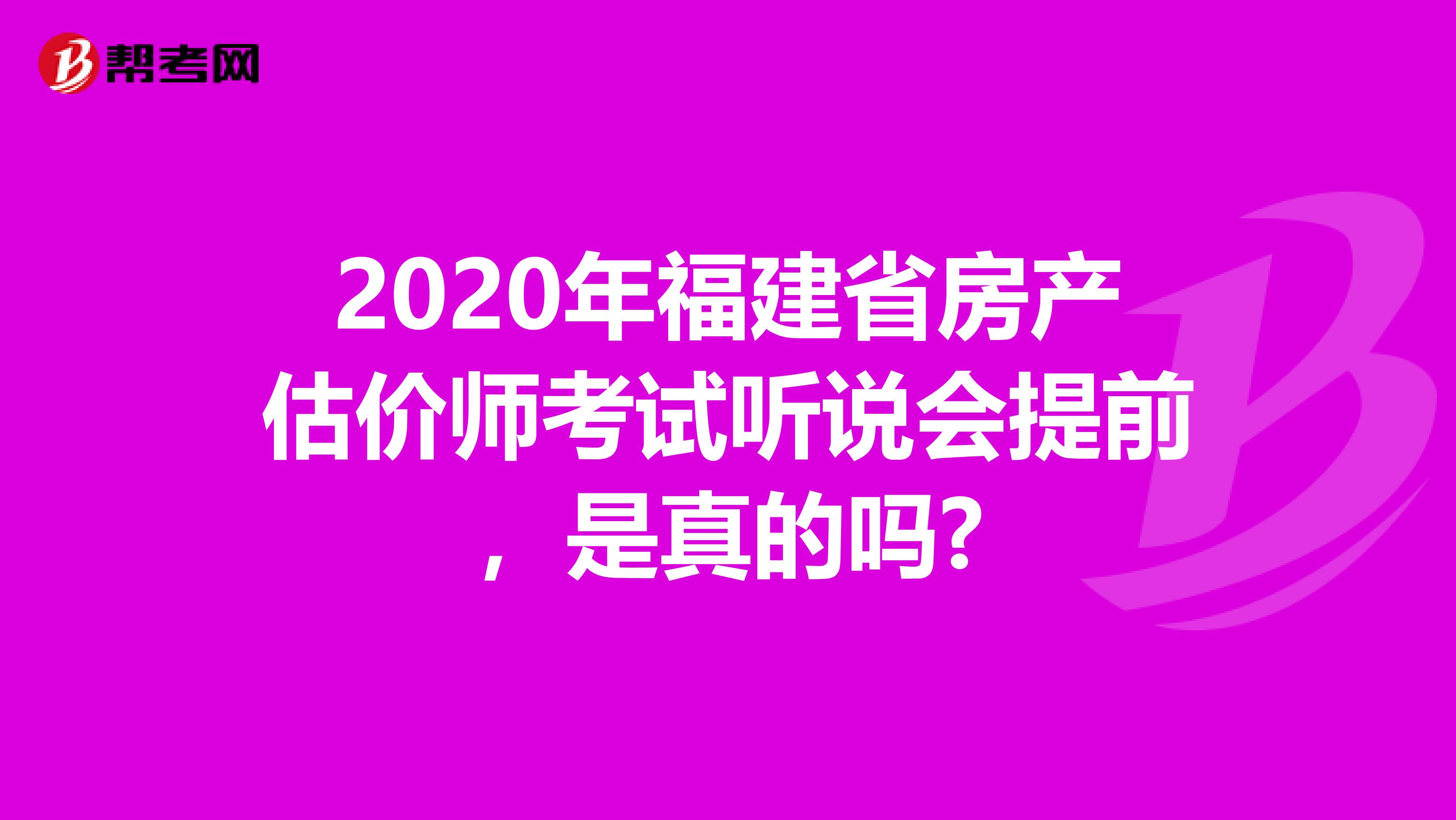 2020年福建省房产估价师考试听说会提前，是真的吗?