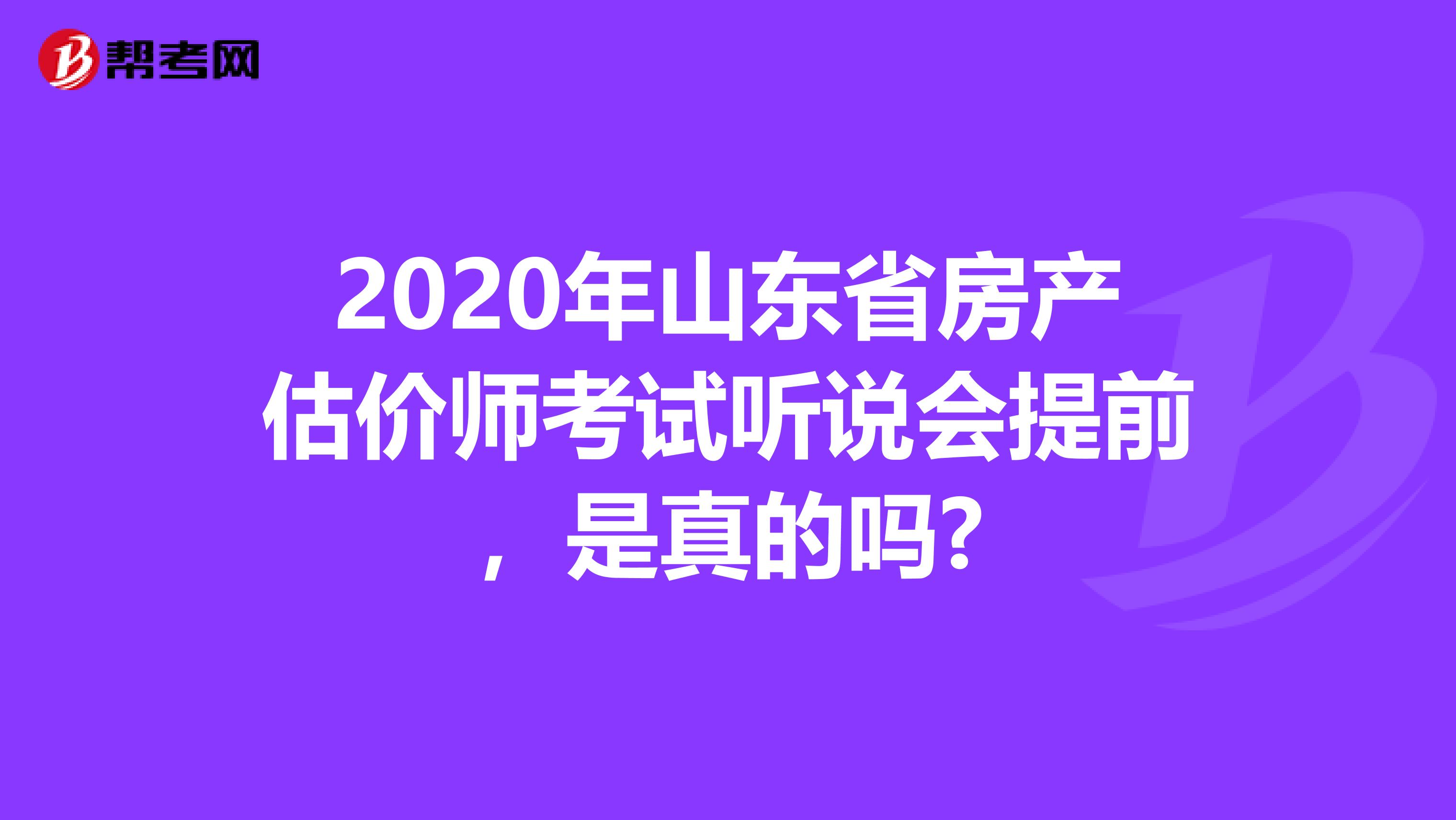 2020年山东省房产估价师考试听说会提前，是真的吗?