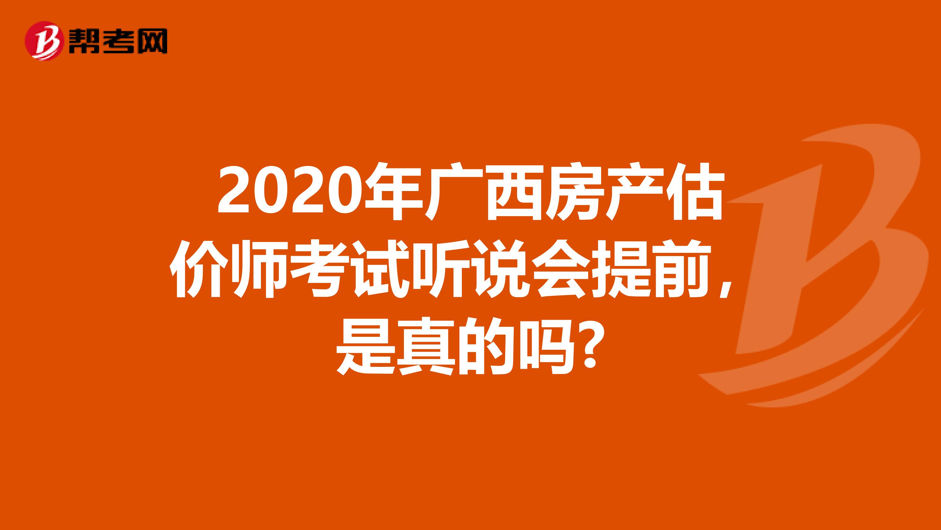 2020年广西房产估价师考试听说会提前，是真的吗?