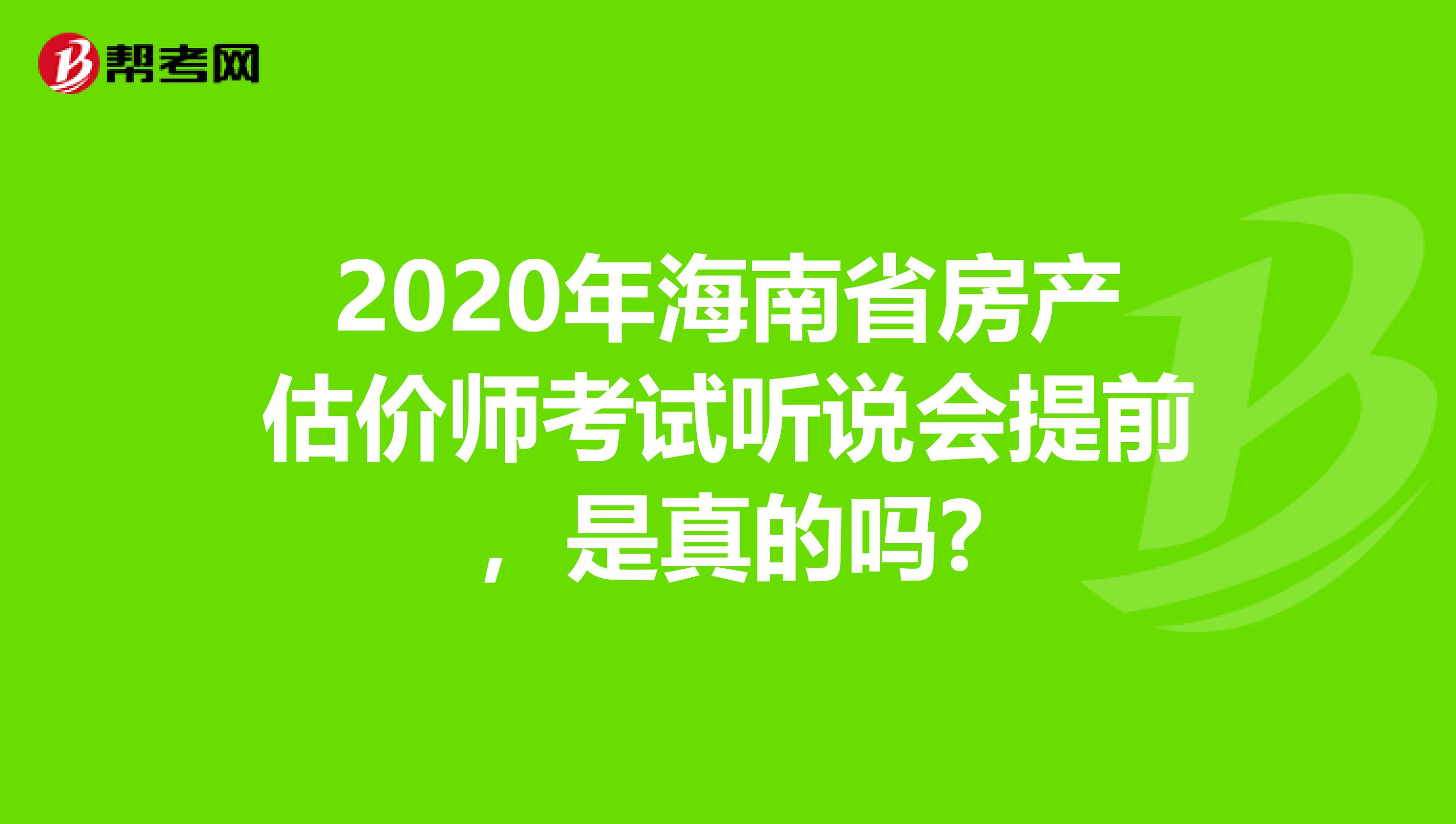 2020年海南省房产估价师考试听说会提前，是真的吗?