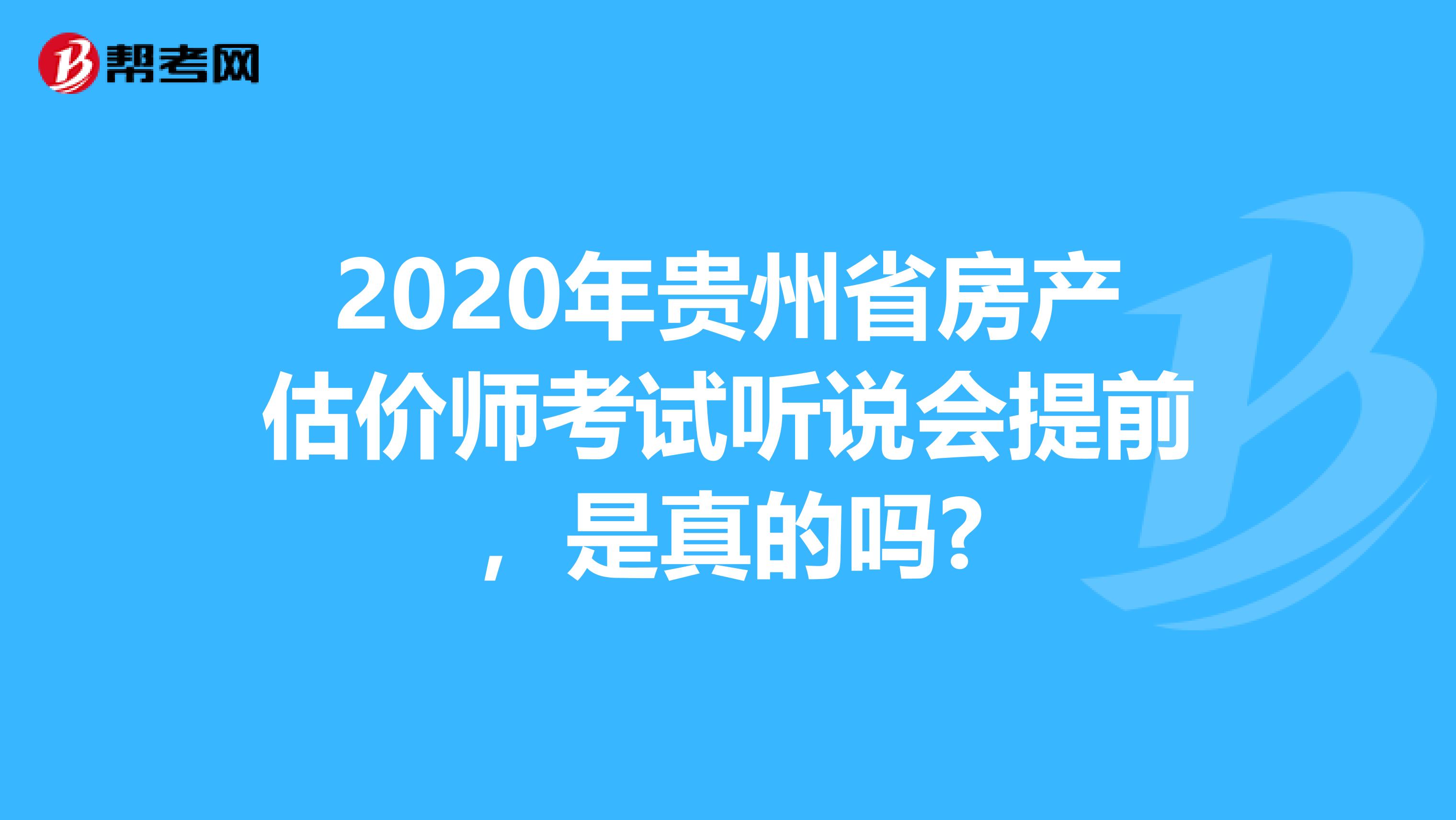 2020年贵州省房产估价师考试听说会提前，是真的吗?