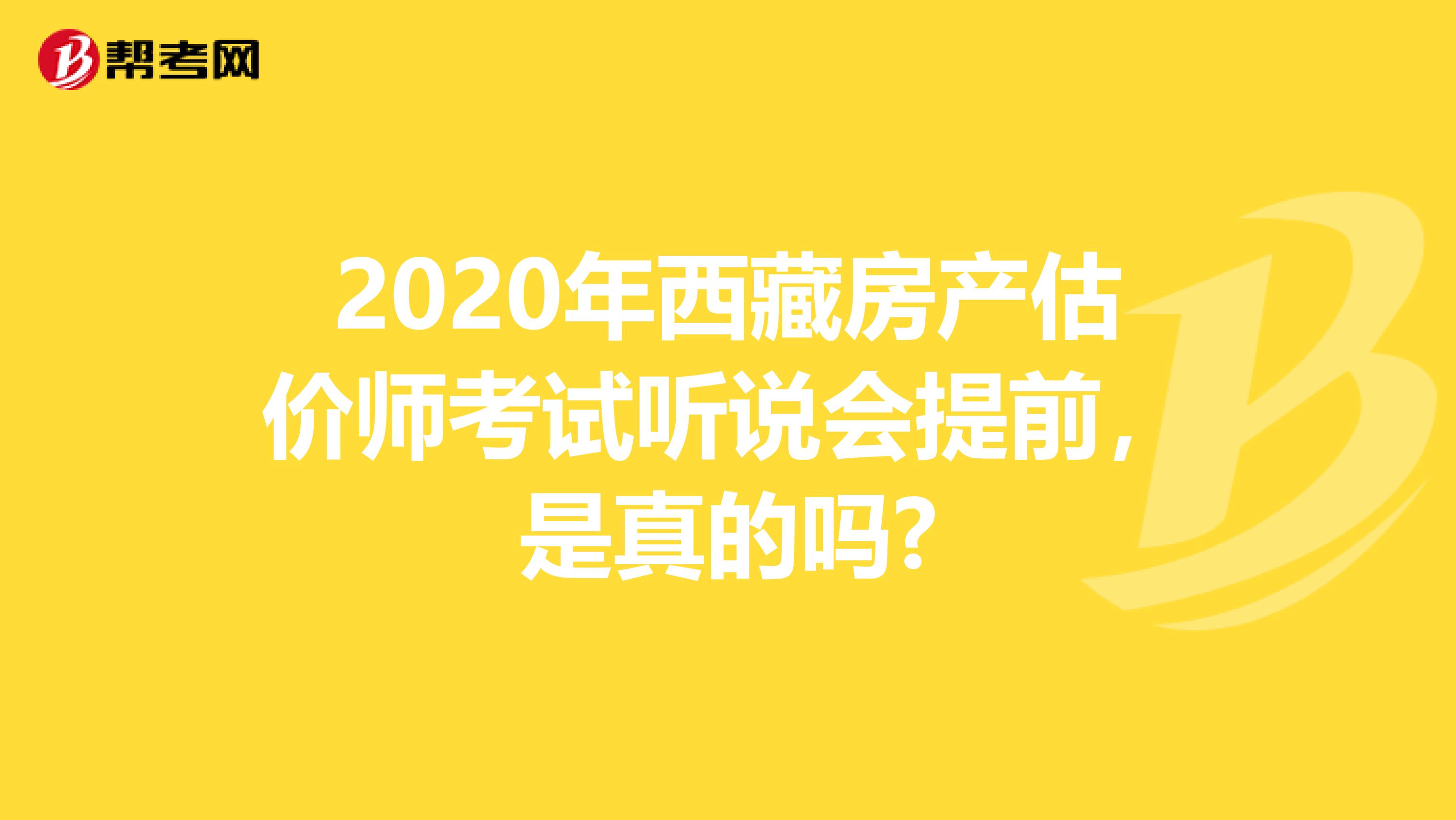 2020年西藏房产估价师考试听说会提前，是真的吗?