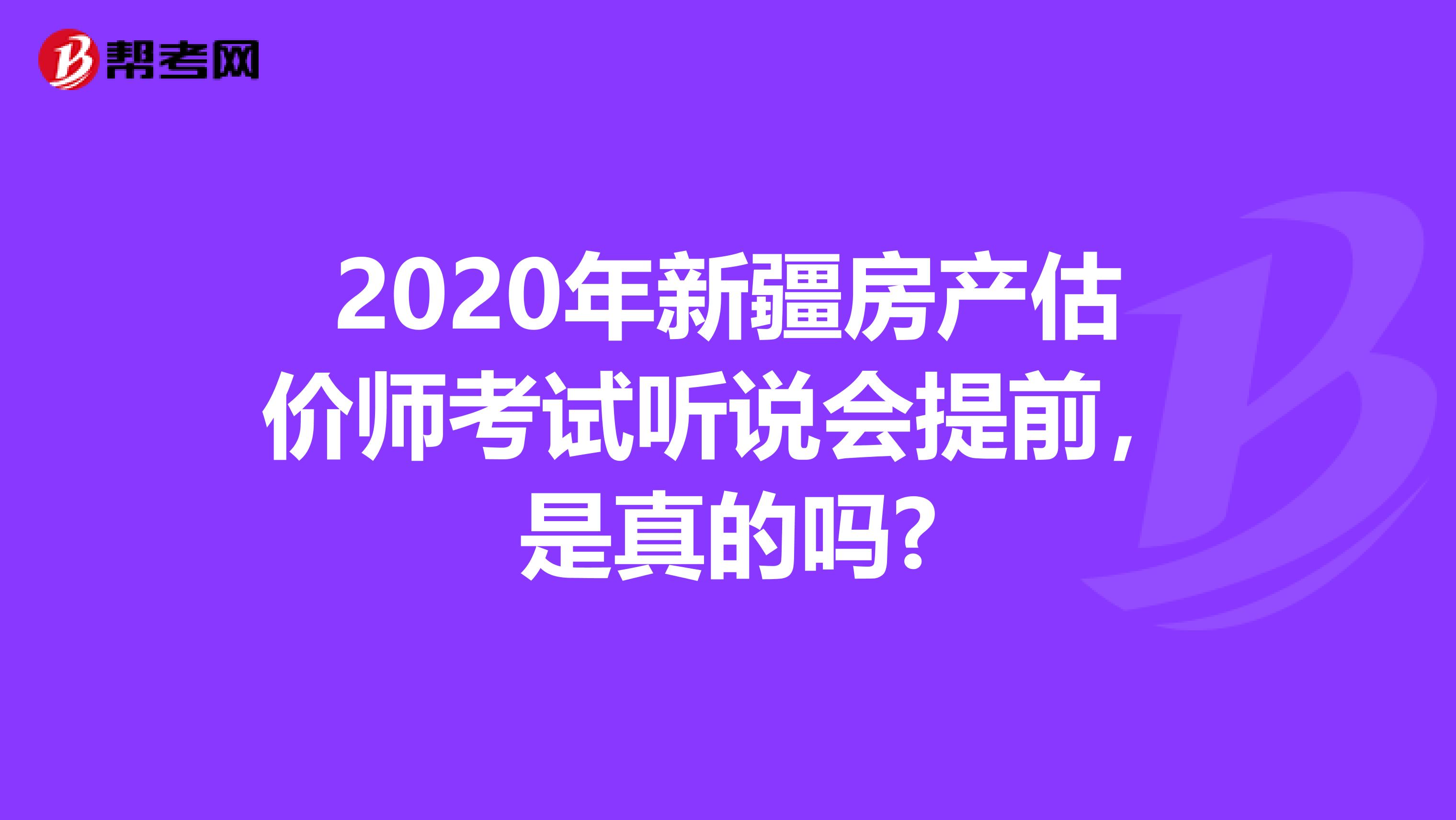 2020年新疆房产估价师考试听说会提前，是真的吗?
