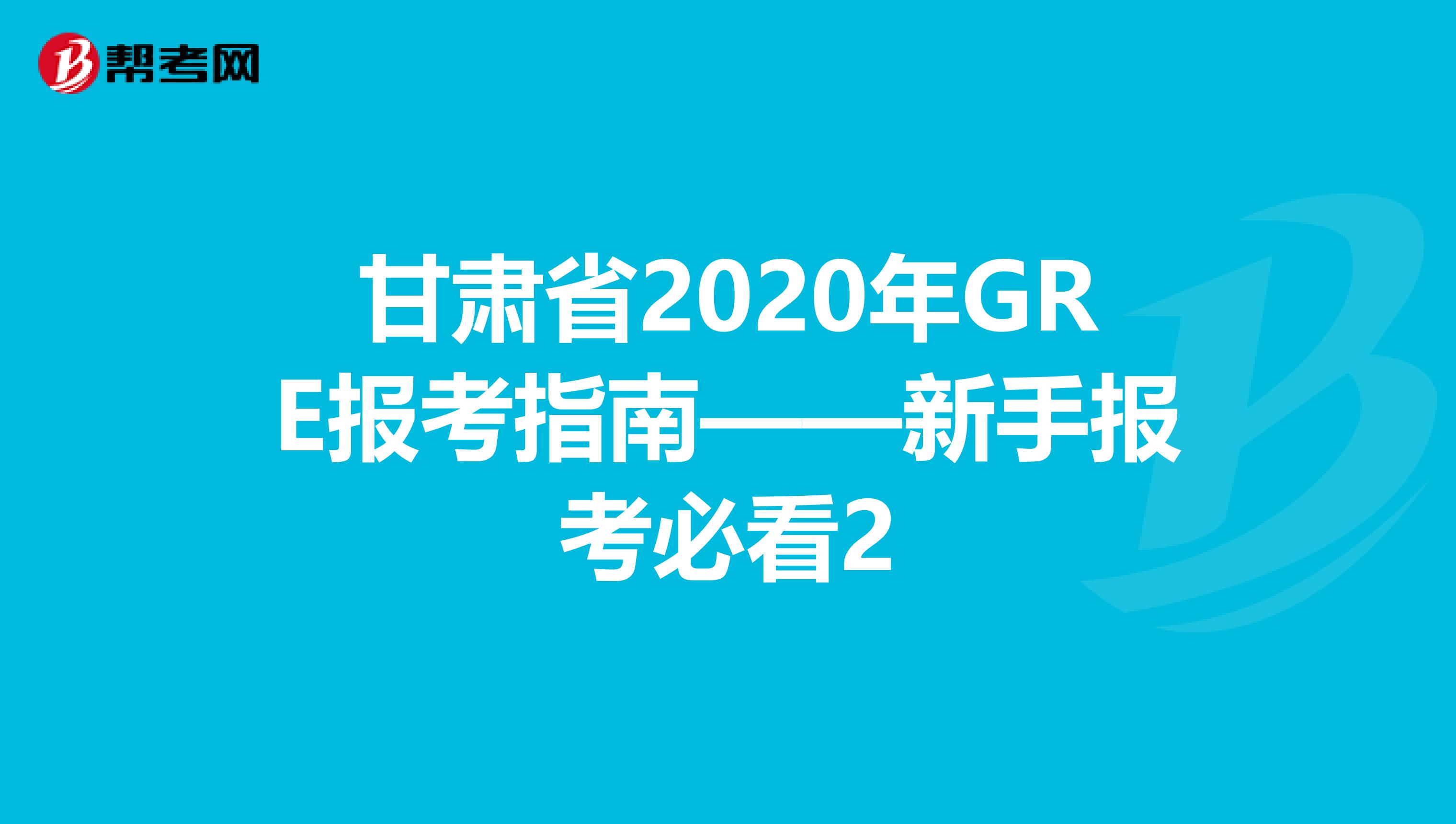 甘肅省2020年GRE報(bào)考指南——新手報(bào)考必看2