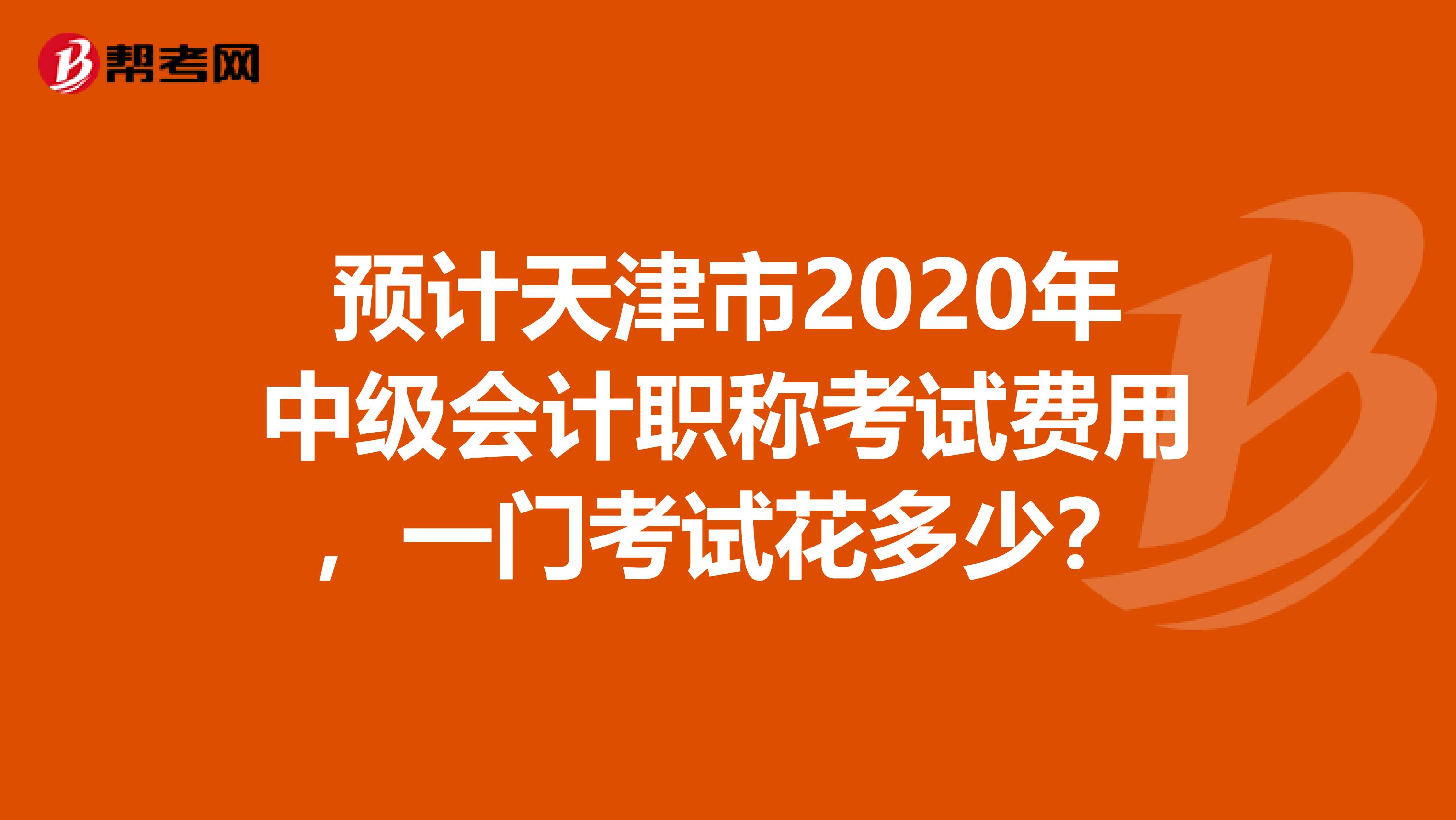 預計天津市2020年中級會計職稱考試費用，一門考試花多少？