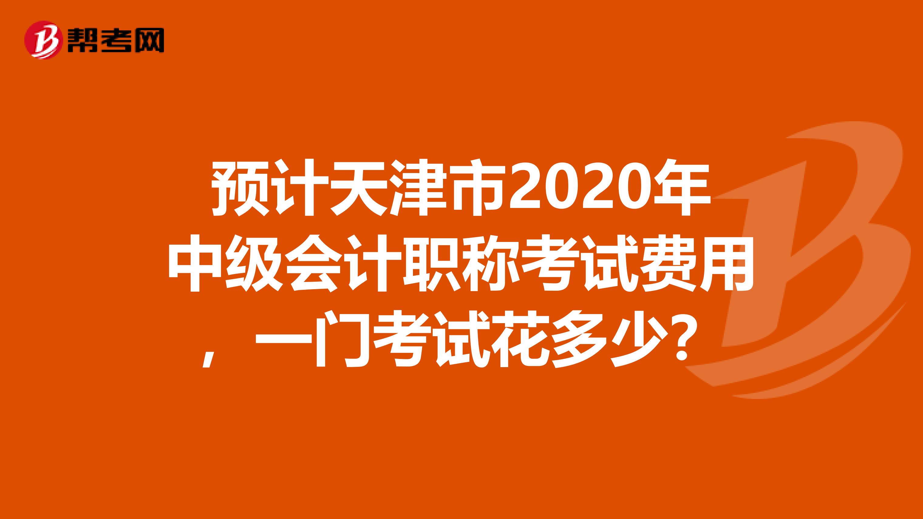 预计天津市2020年中级会计职称考试费用，一门考试花多少？